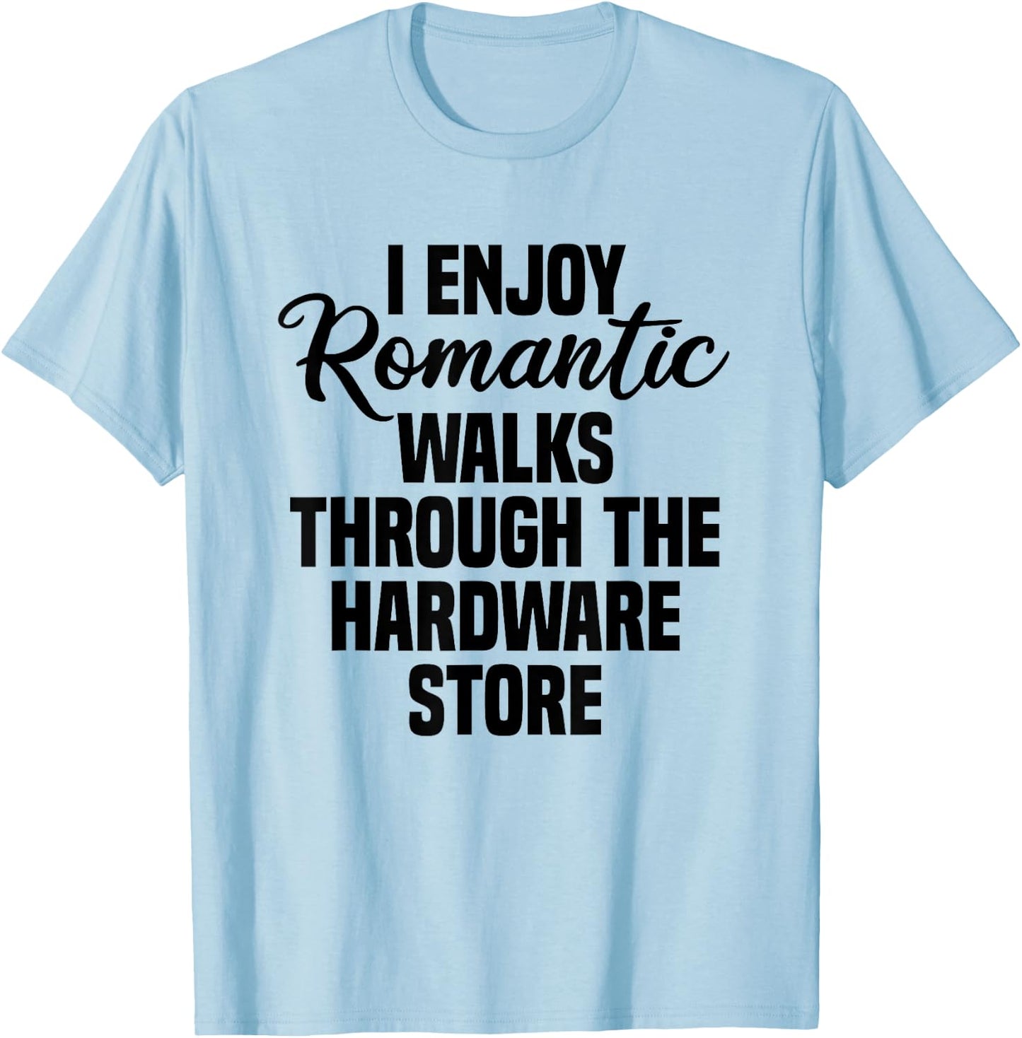 I Enjoy Romantic Walks Through The Hardware Store T-Shirt - T-Shirt | Light Blue