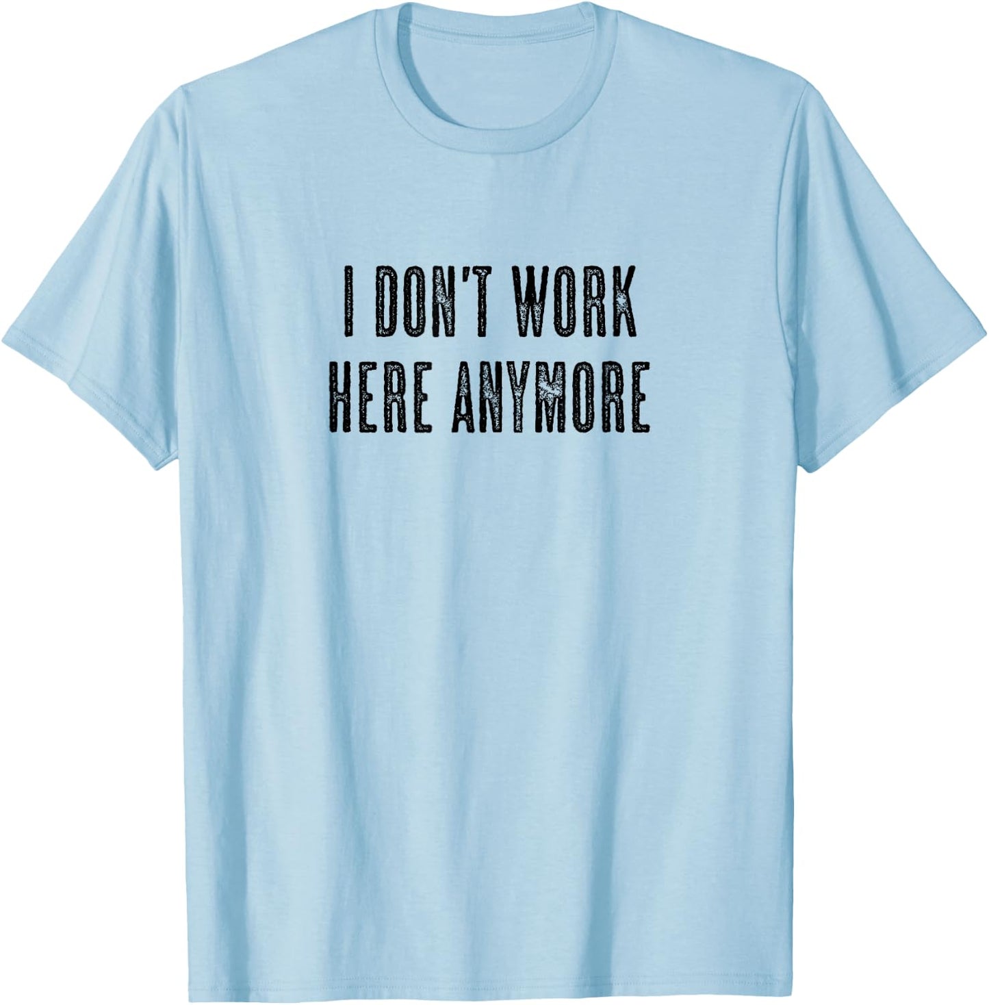 Top that says - I DON'T WORK HERE ANYMORE | Funny T-Shirt - T-Shirt | Light Blue