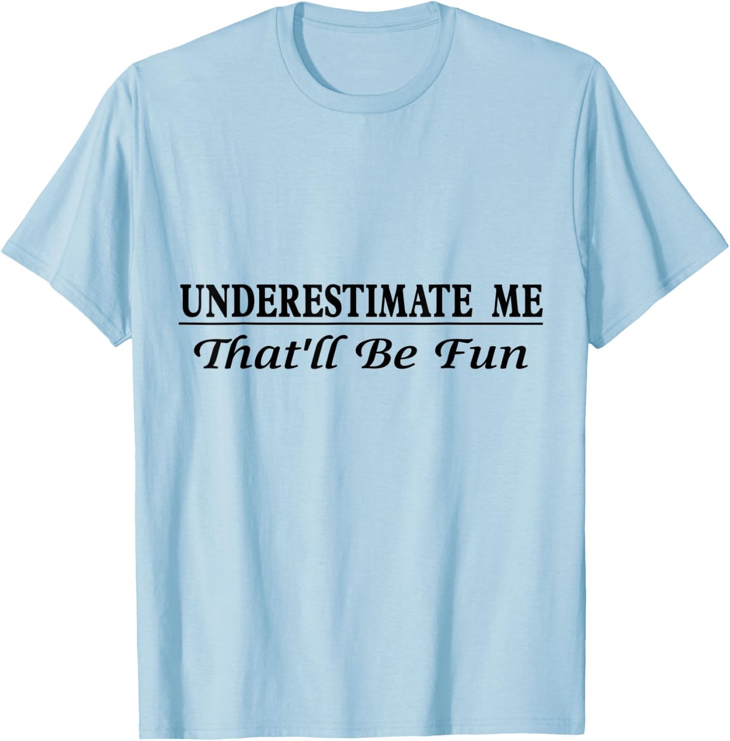Underestimate Me That'll Be Fun Sarcastic Style Confidence T-Shirt - T-Shirt | Light Blue