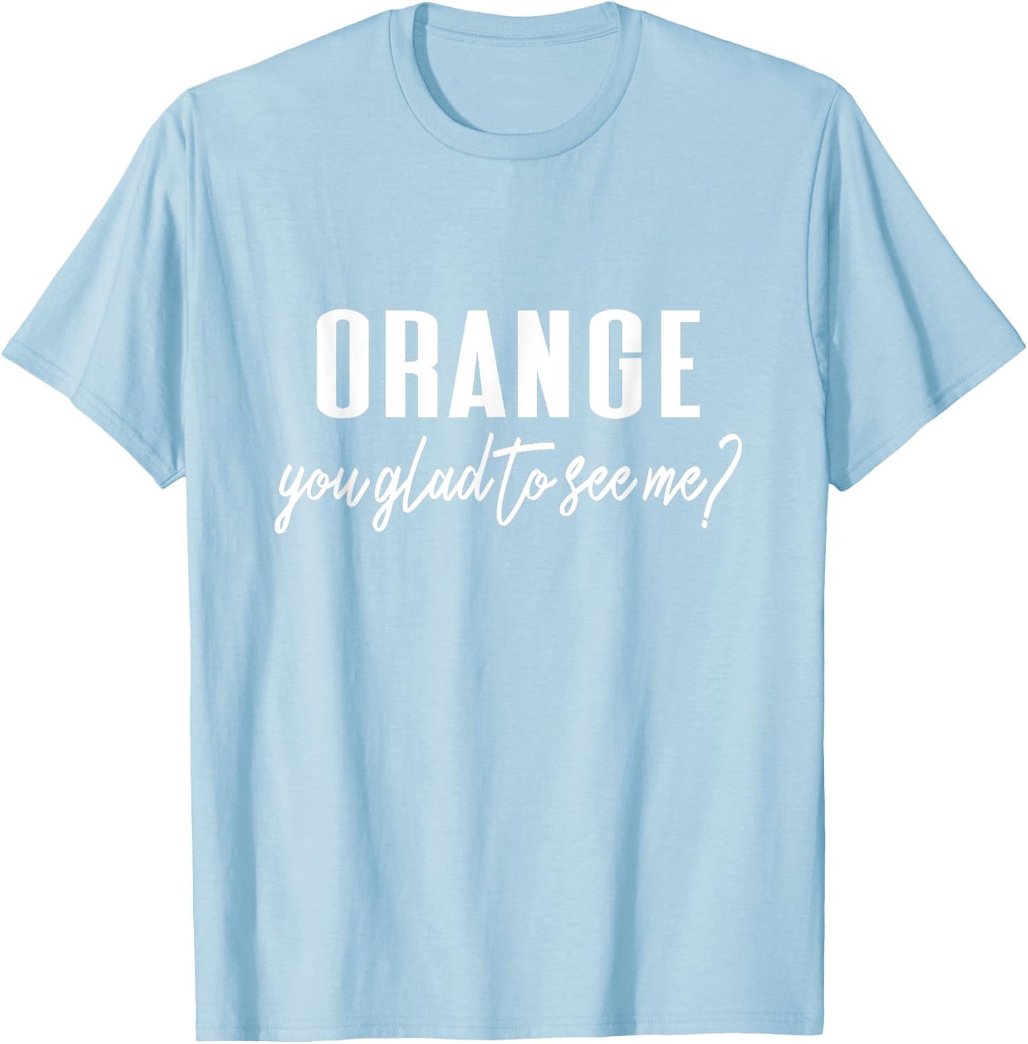 Funny Orange Pun - Orange You Glad To See Me? T-Shirt - T-Shirt | Light Blue
