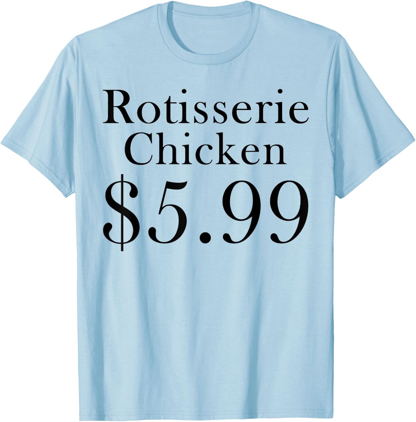 Rotisserie Chicken 5.99 Dollars Funny T-Shirt - T-Shirt | Light Blue