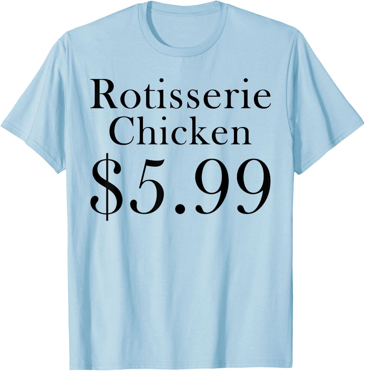 Rotisserie Chicken 5.99 Dollars Funny T-Shirt - T-Shirt | Light Blue