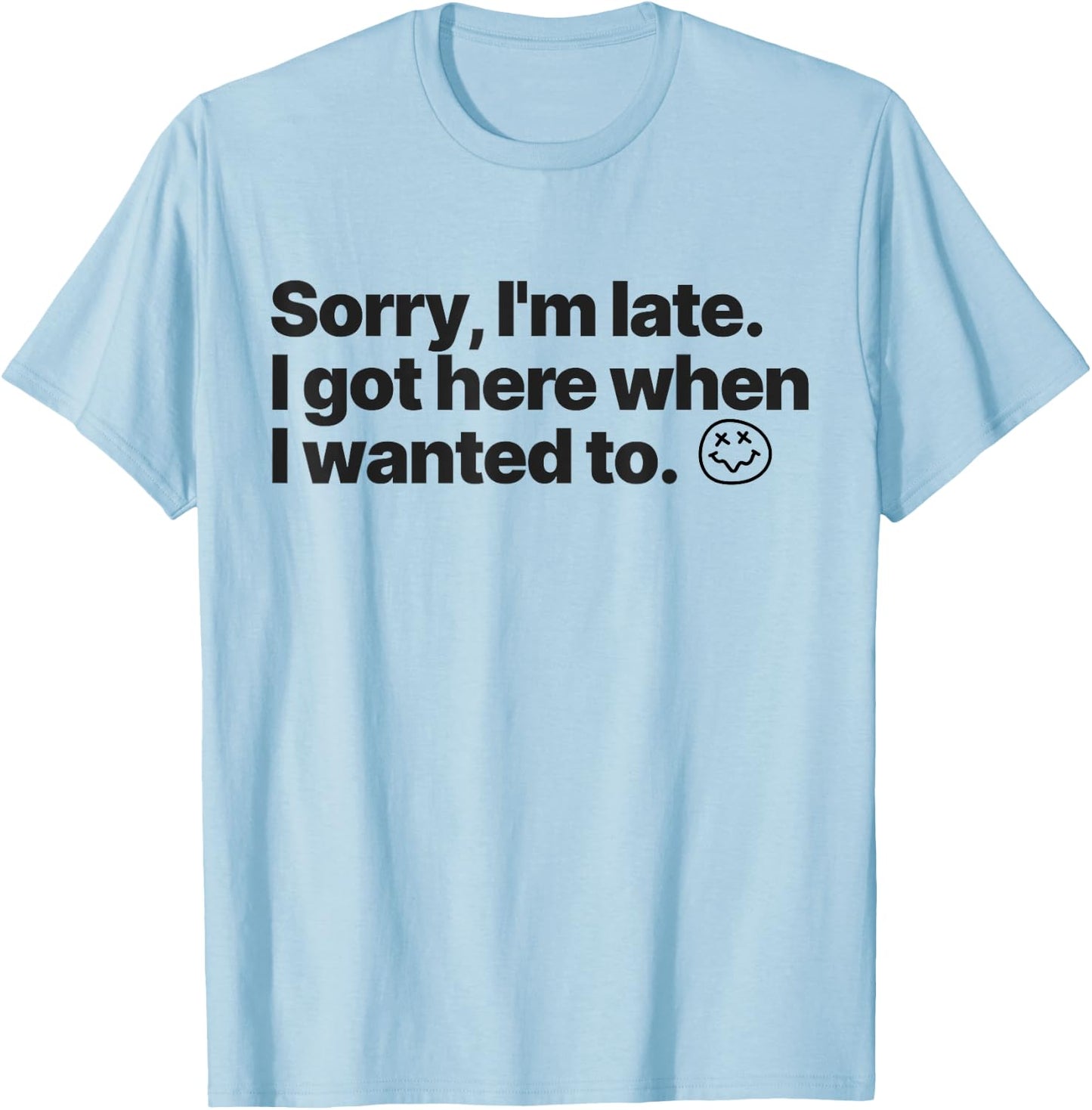 Sorry I'm Late I Got Here When I Wanted To Funny Sarcastic T-Shirt - T-Shirt | Light Blue