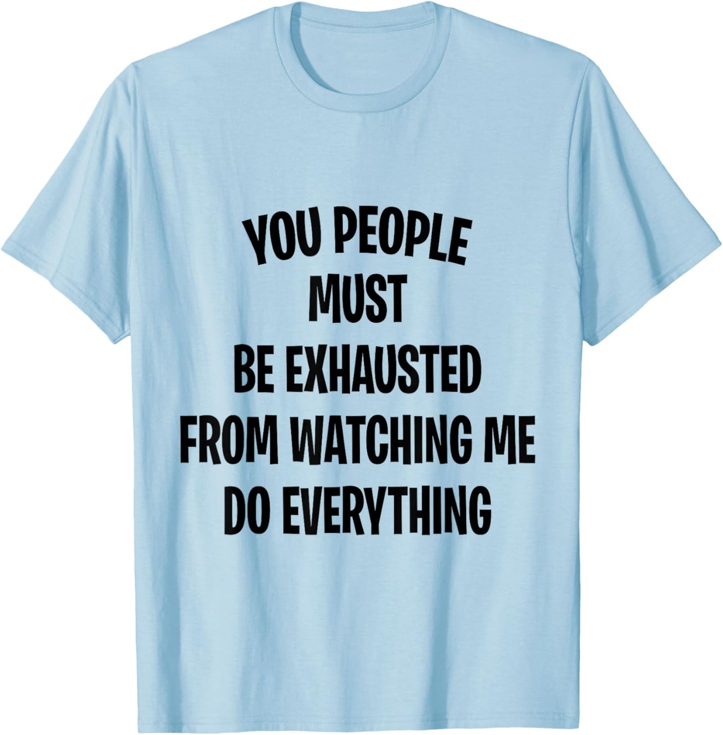 You People Must Be Exhausted From Watching Me Do Everything T-Shirt - T-Shirt | Light Blue