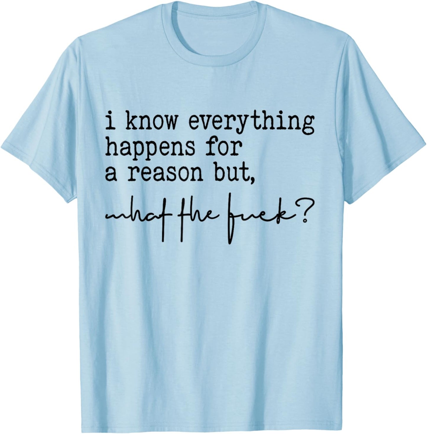 I Know Everything Happens For A Reason But What The Fuck? T-Shirt - T-Shirt | Light Blue