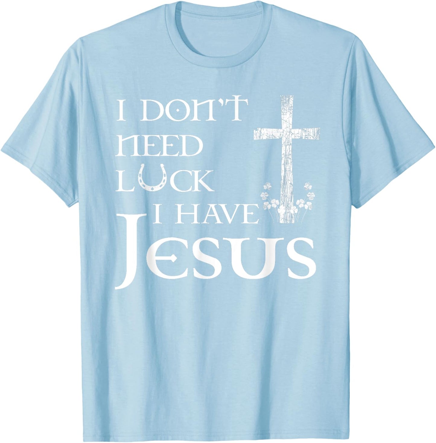 I Don't Need Luck I Have Jesus Christian St Patrick's Day T-Shirt - T-Shirt | Light Blue