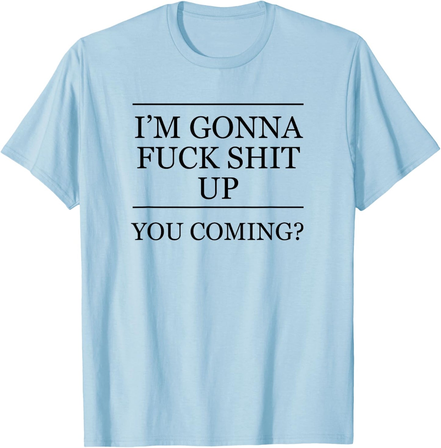 I'm Gonna Fuck This Shit Up - You Coming | Funny A F Graphic T-Shirt - T-Shirt | Light Blue