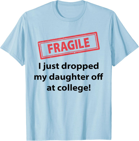 Fragile I Just Dropped My Daughter Off At College Funny Dad T-Shirt - T-Shirt | Light Blue