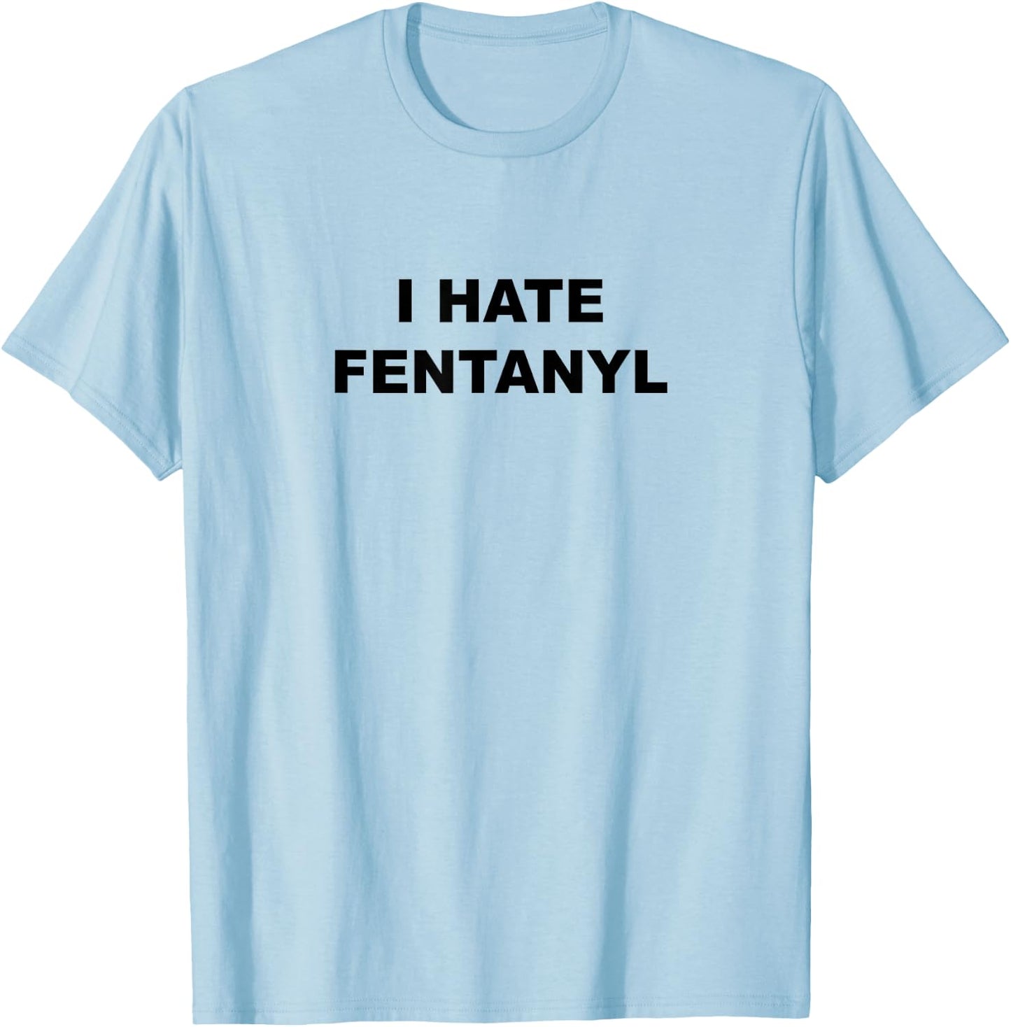 Top That Says I Hate FENTANYL | Anti Drug - Fentanyl Sucks T-Shirt - T-Shirt | Light Blue