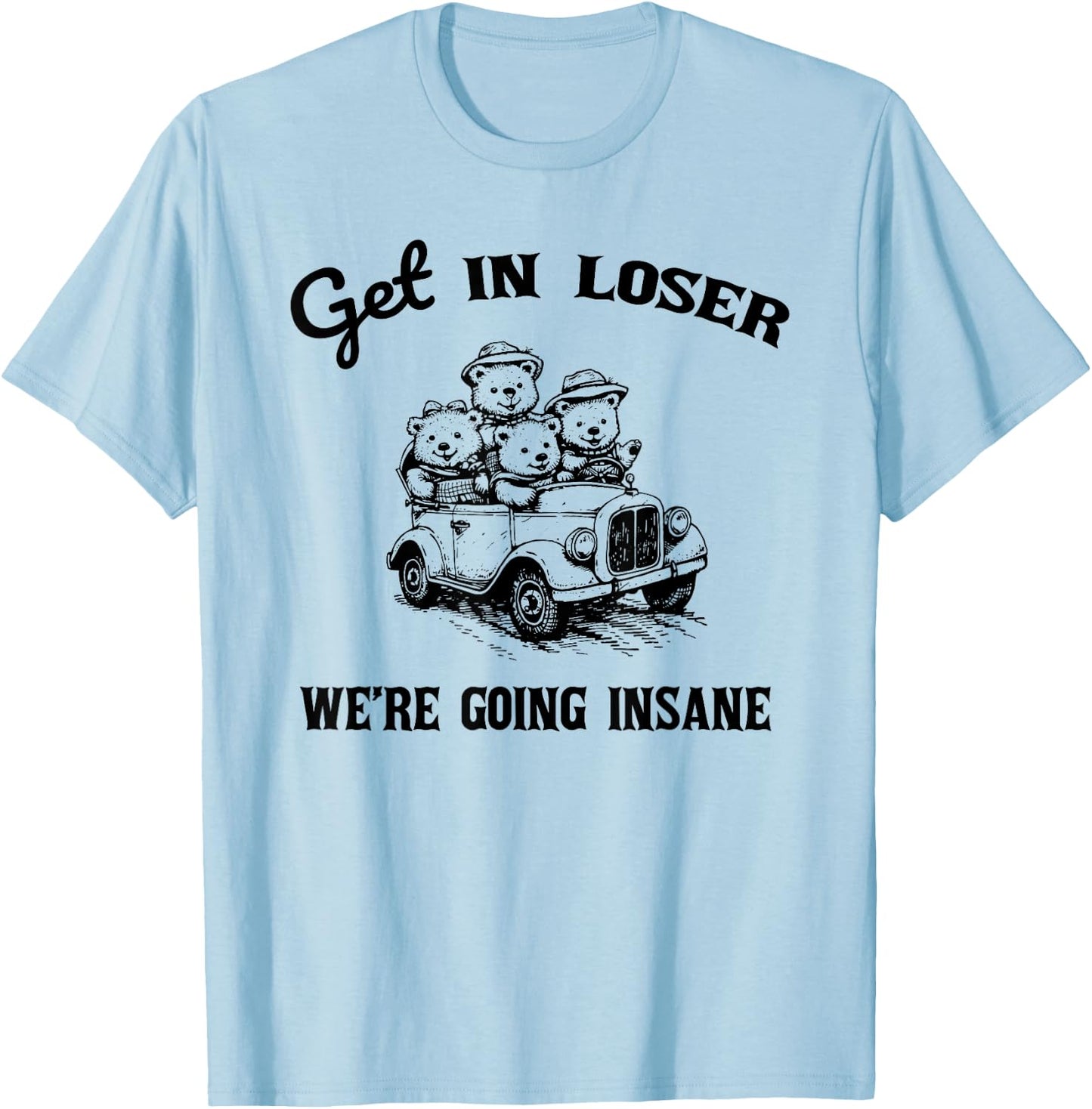 Get in Loser Were Going Insane Funny Teddy Bear Graphic T-Shirt - T-Shirt | Light Blue