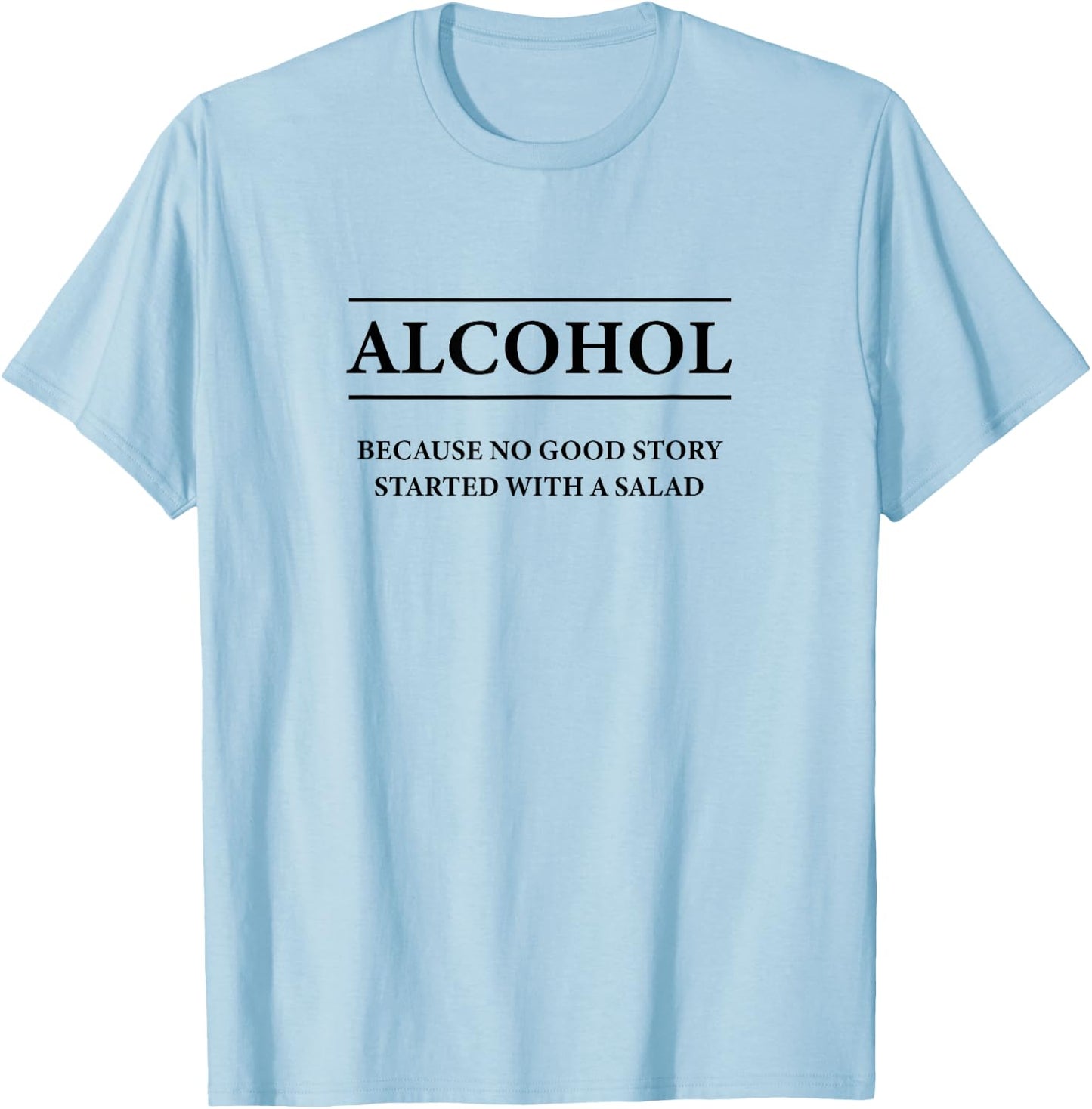 ALCOHOL Because No Good Story Started With a Salad | Funny T-Shirt - T-Shirt | Light Blue