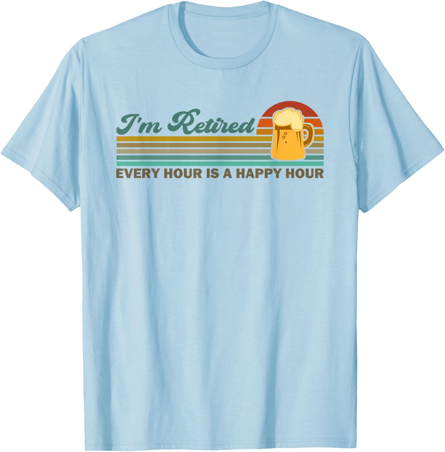 I'm Retired Every Hour Happy Hour Beer Drinking Retirement T-Shirt - T-Shirt | Light Blue