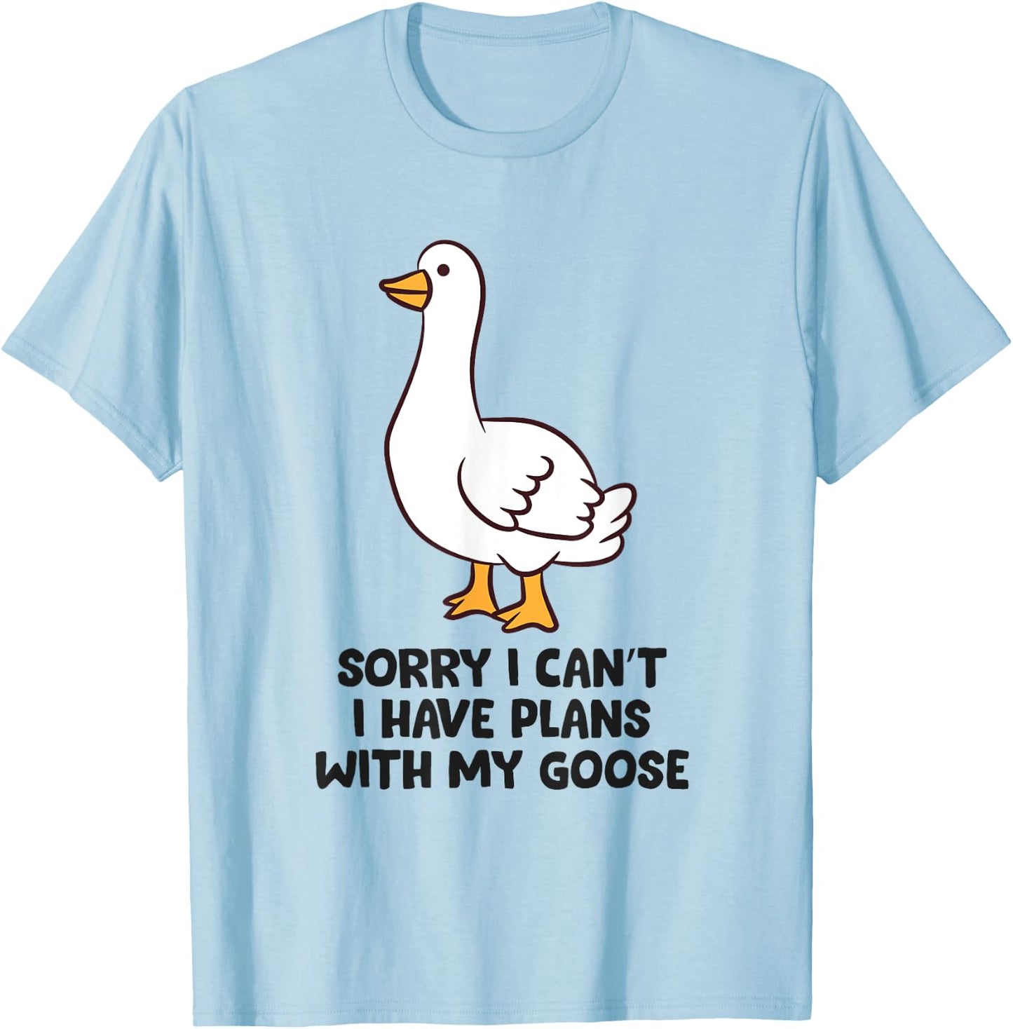 Sorry I Can't I Have Plans With My Goose T-Shirt - T-Shirt | Light Blue