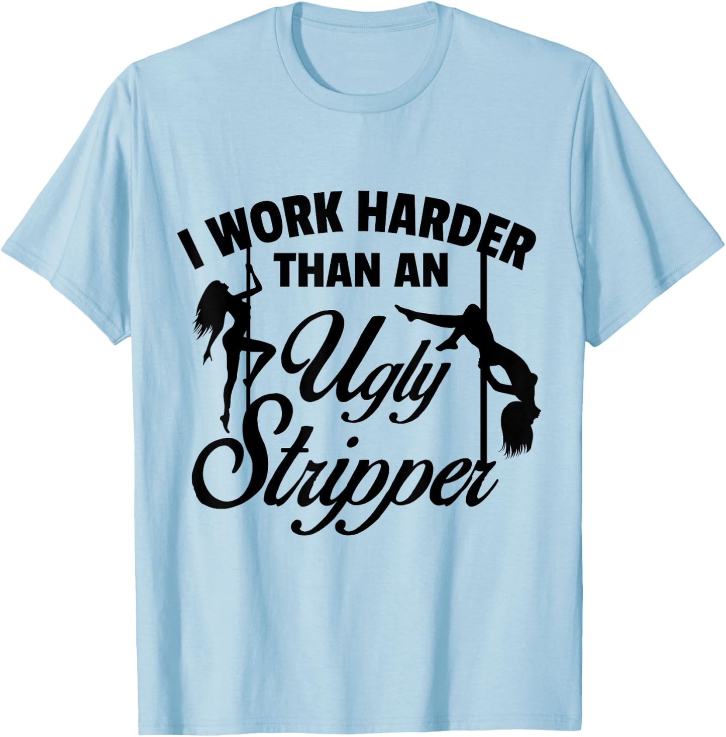 I Work Harder than an Ugly Stripper - -Adults, Grey, Small, Short Sleeve, Classic Fit T-Shirt - T-Shirt | Light Blue