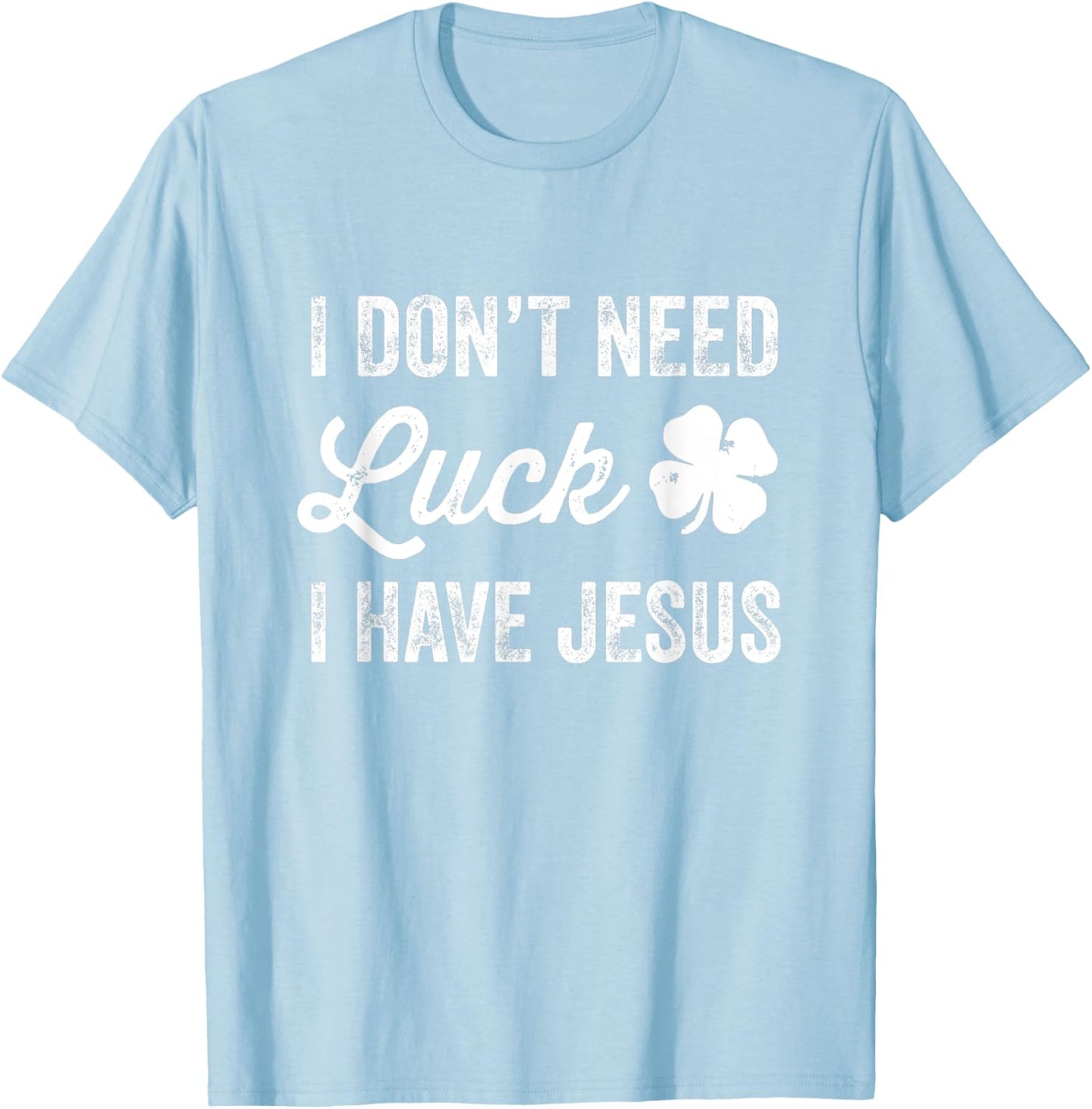 I Don't Need Luck I Have Jesus Christian St Patricks Day T-Shirt - T-Shirt | Light Blue