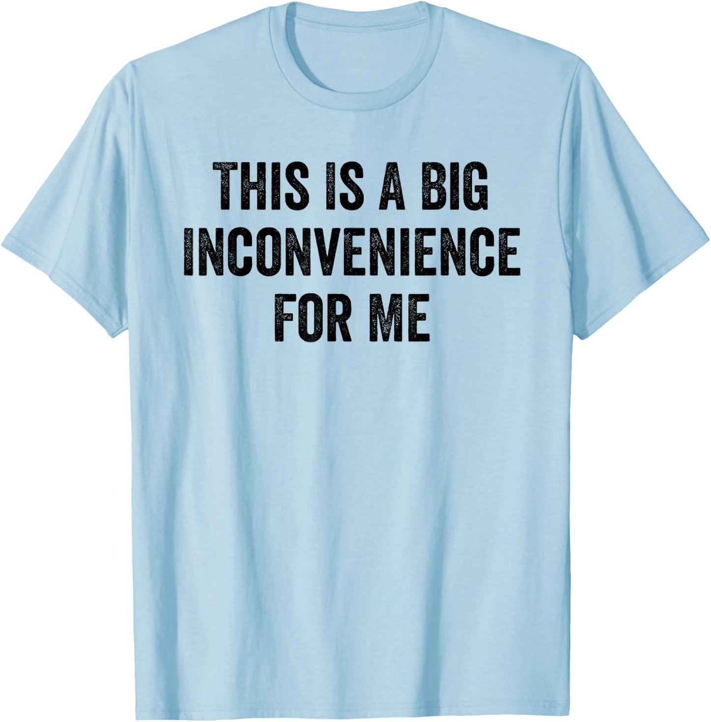This Is A Big Inconvenience For Me Funny Sarcastic Quote T-Shirt - T-Shirt | Light Blue