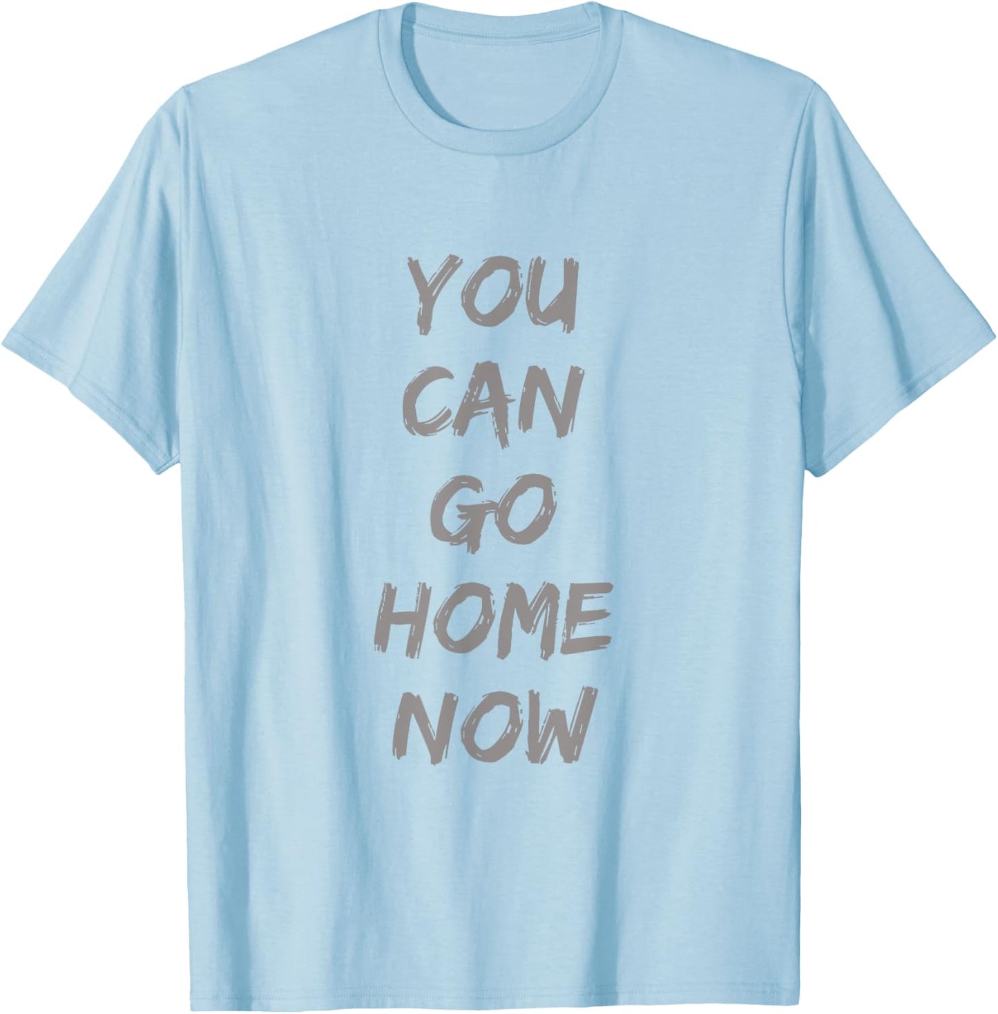 Gravity Apparel | You Can Go Home Now | -Adults Gym Motivation T-Shirt - T-Shirt | Light Blue