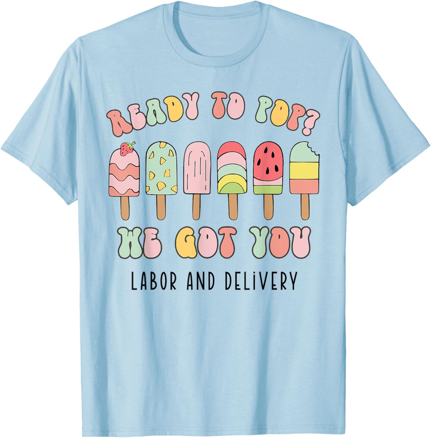 Ready To Pop We Got You Labor and Delivery T-Shirt - T-Shirt | Light Blue