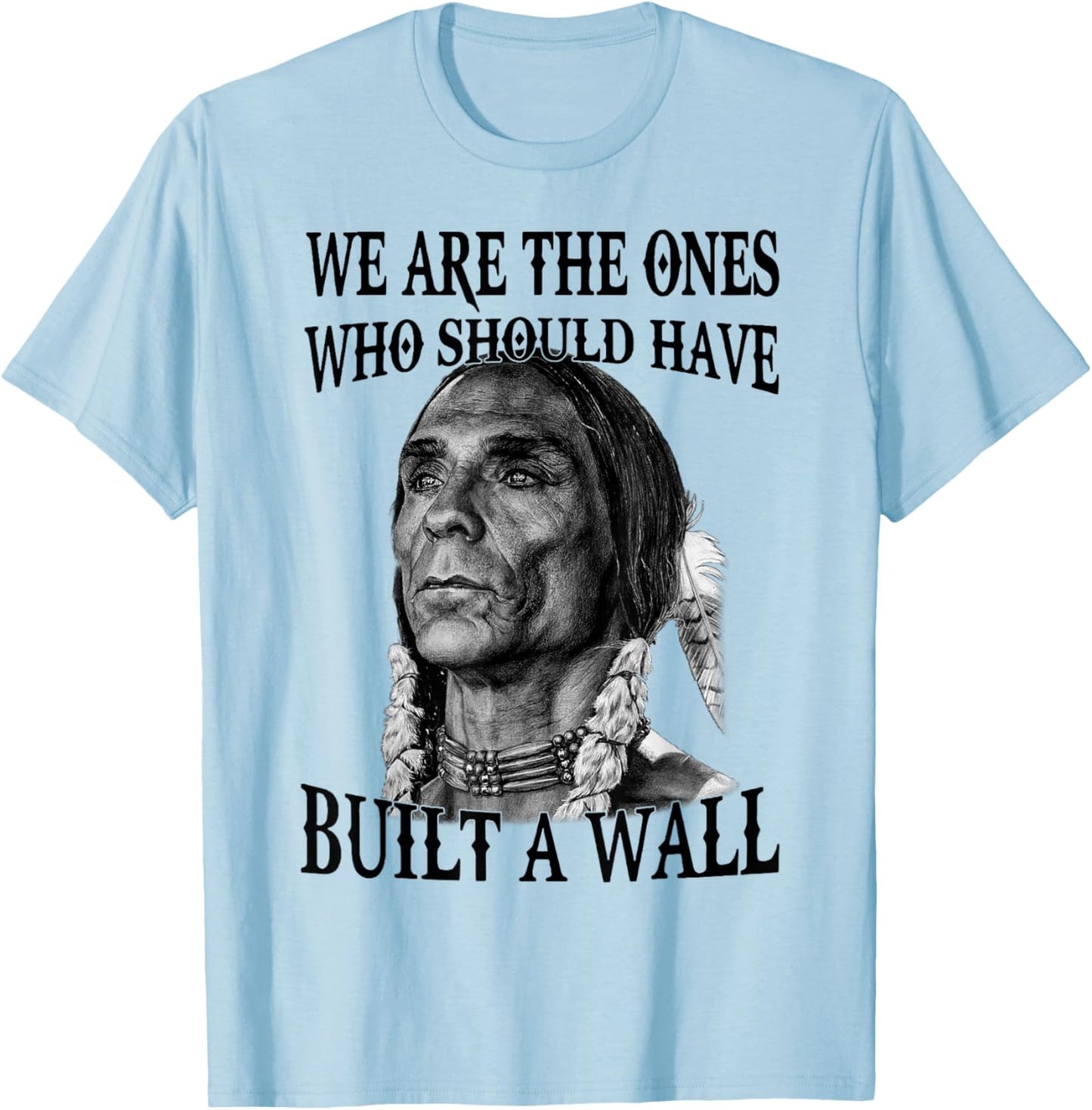 We Are The Ones Who Should Have Built A Wall T-Shirt - T-Shirt | Light Blue