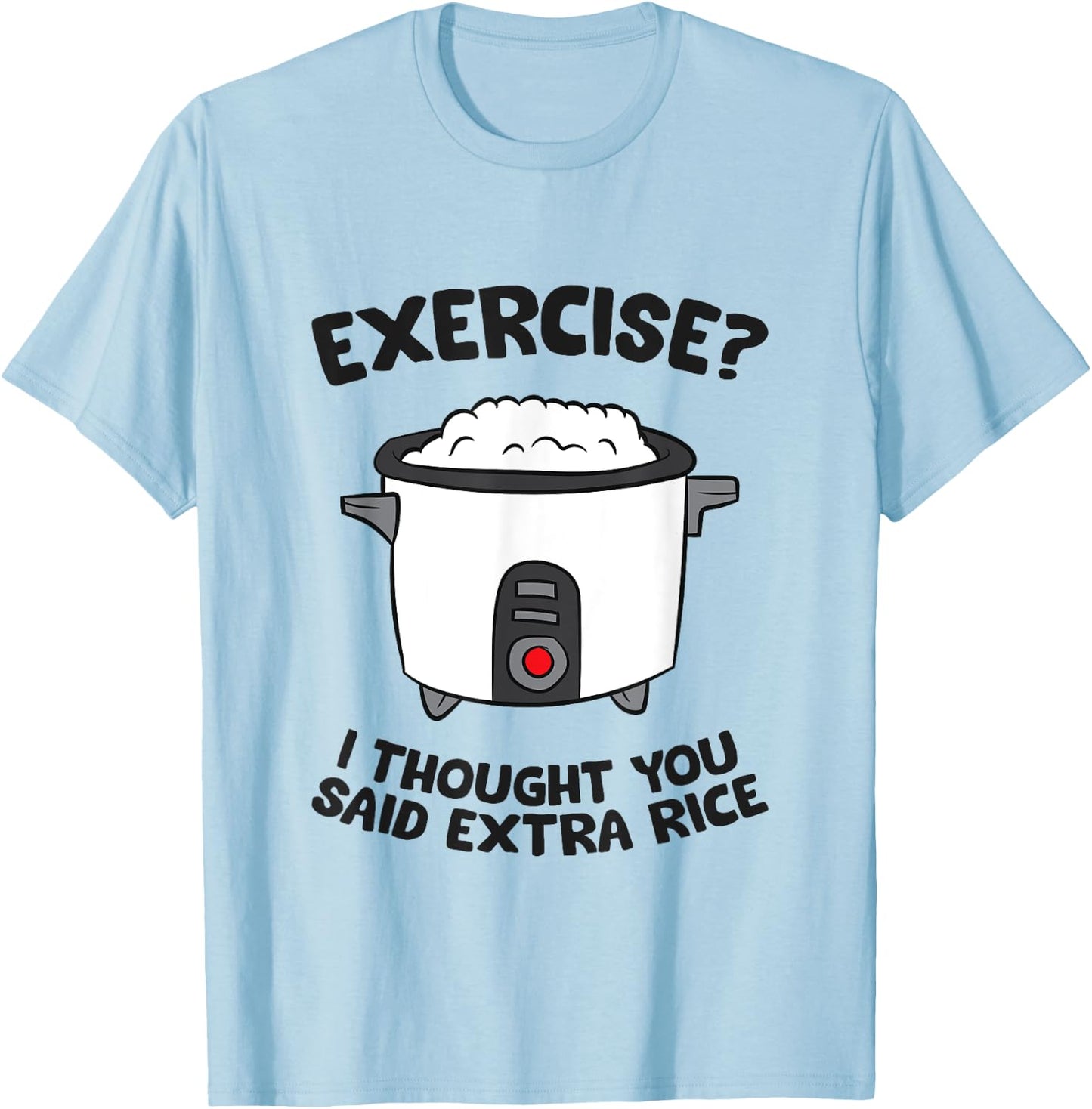 Funny Gym Exercise I Thought You Said Extra Rice T-Shirt - T-Shirt | Light Blue