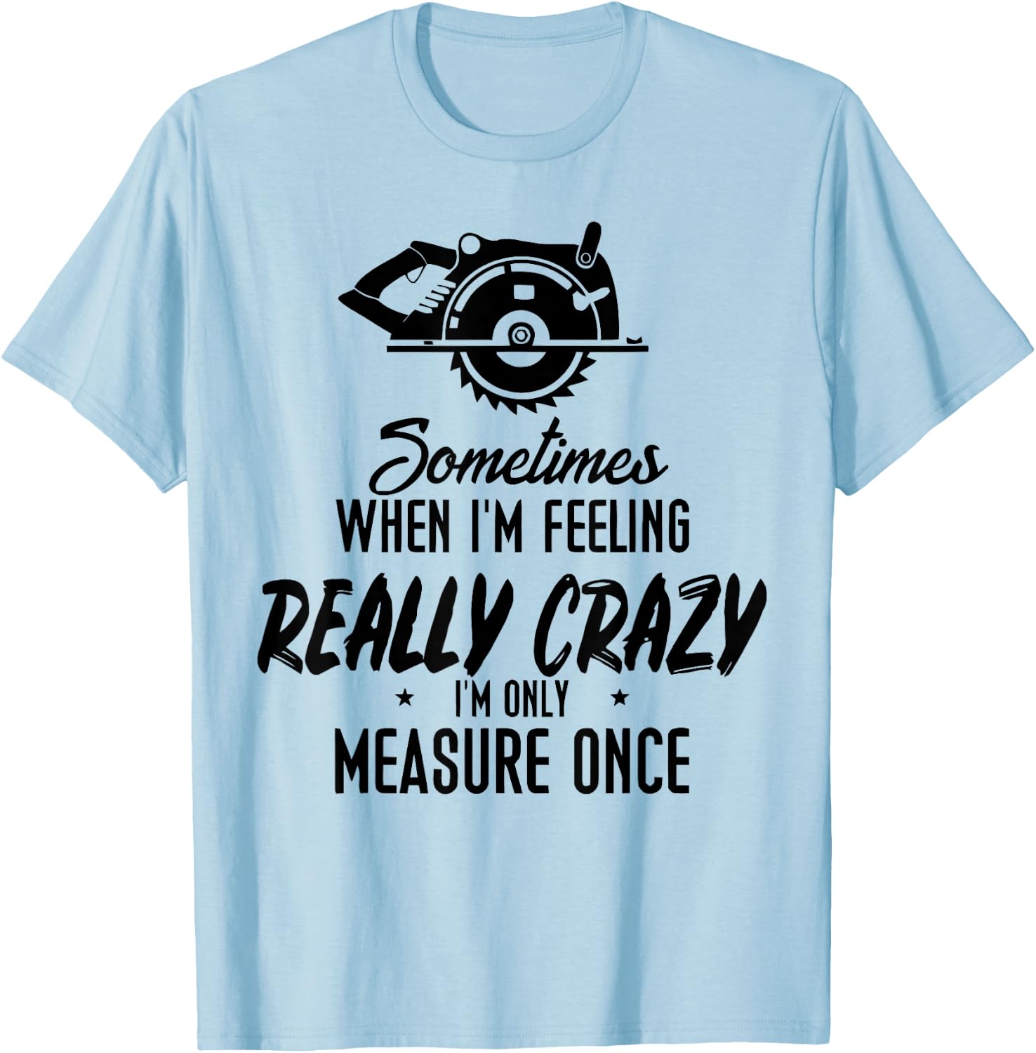 Sometimes When I'M Feeling Really Crazy I Only Measure Once T-Shirt - T-Shirt | Light Blue