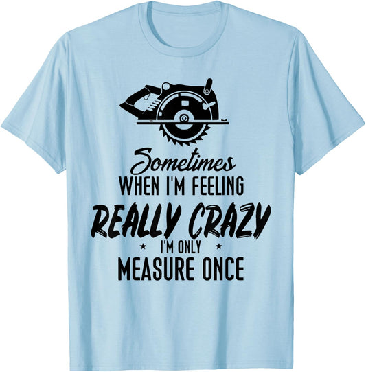 Sometimes When I'M Feeling Really Crazy I Only Measure Once T-Shirt - T-Shirt | Light Blue