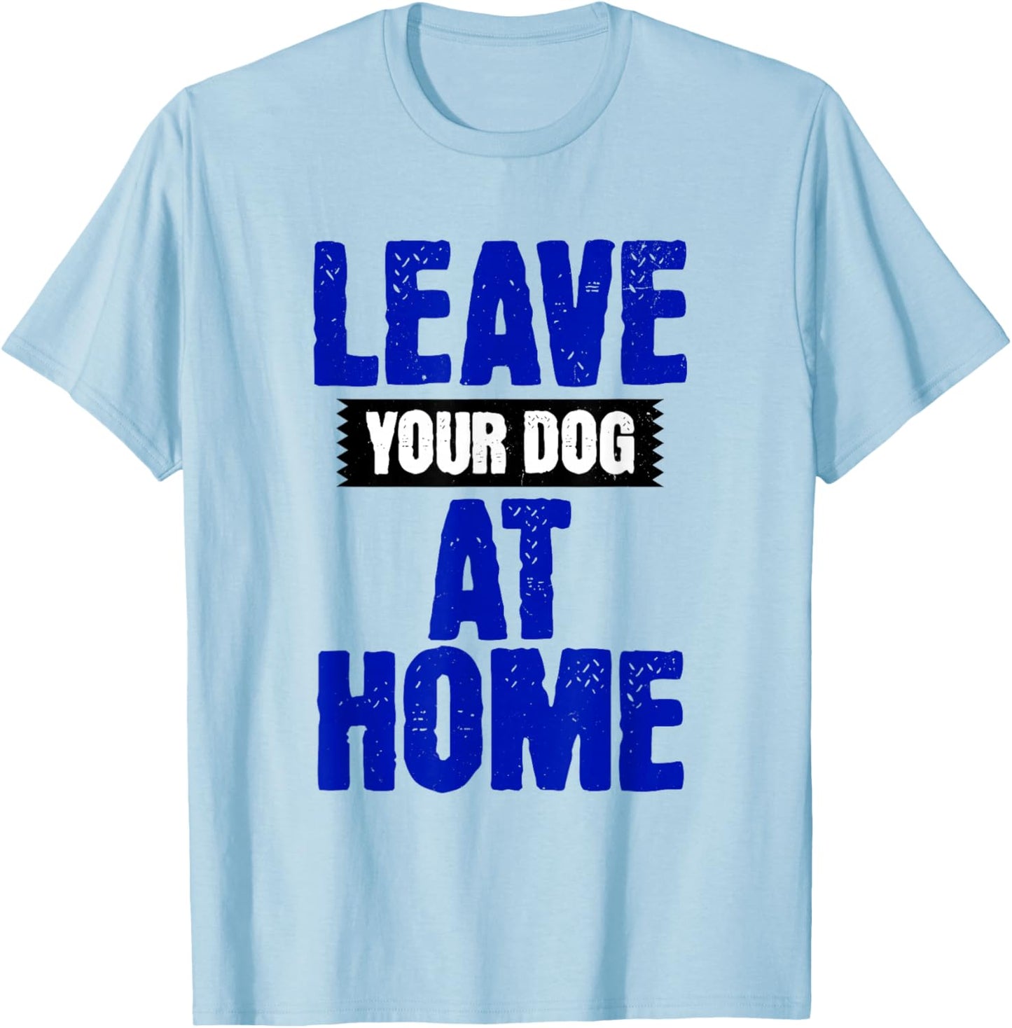Leave Your Dog Home! Funny Anti Dog Joke T-Shirt - T-Shirt | Light Blue