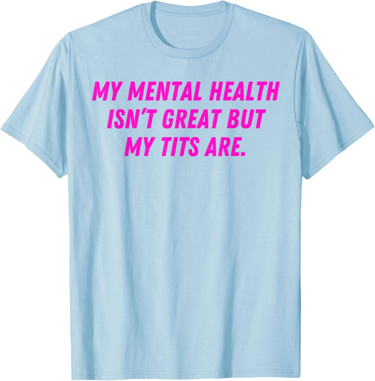 My Mental Health Isn't Great But My Tits Are Great T-Shirt - T-Shirt | Light Blue