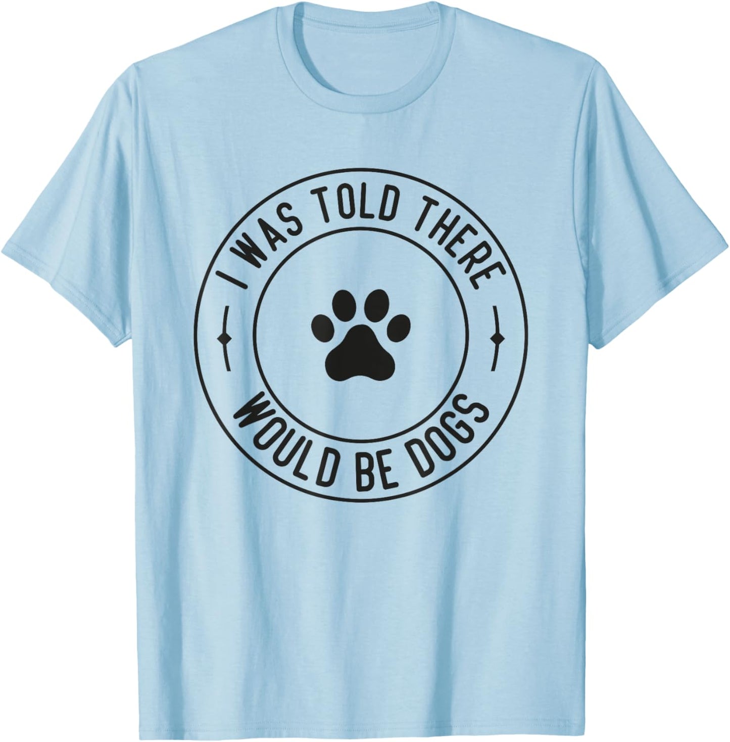 I Was Told There Would Be Dogs Funny Pet Dog Lover T-Shirt - T-Shirt | Light Blue