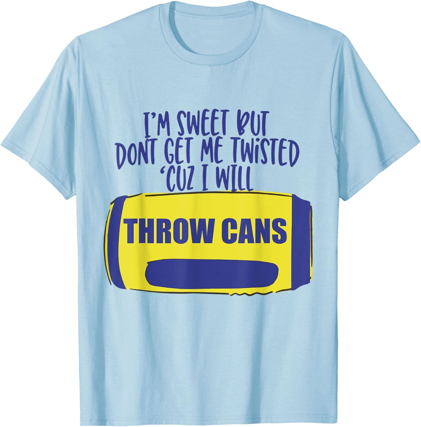 I'm Sweet But Don't Get Me Twisted Cuz I Will Throw Cans T-Shirt - T-Shirt | Light Blue
