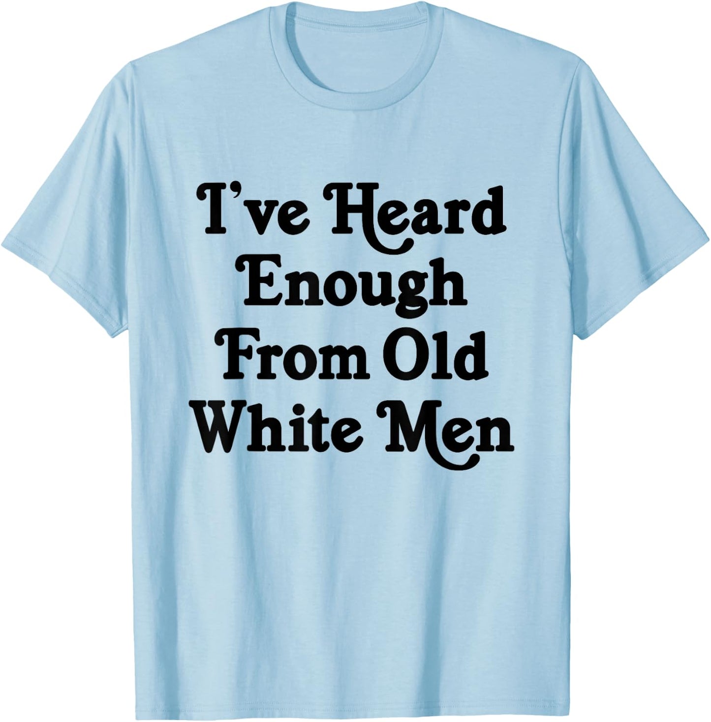 I've Heard Enough From Old White Men Funny Feminist T-Shirt - T-Shirt | Light Blue