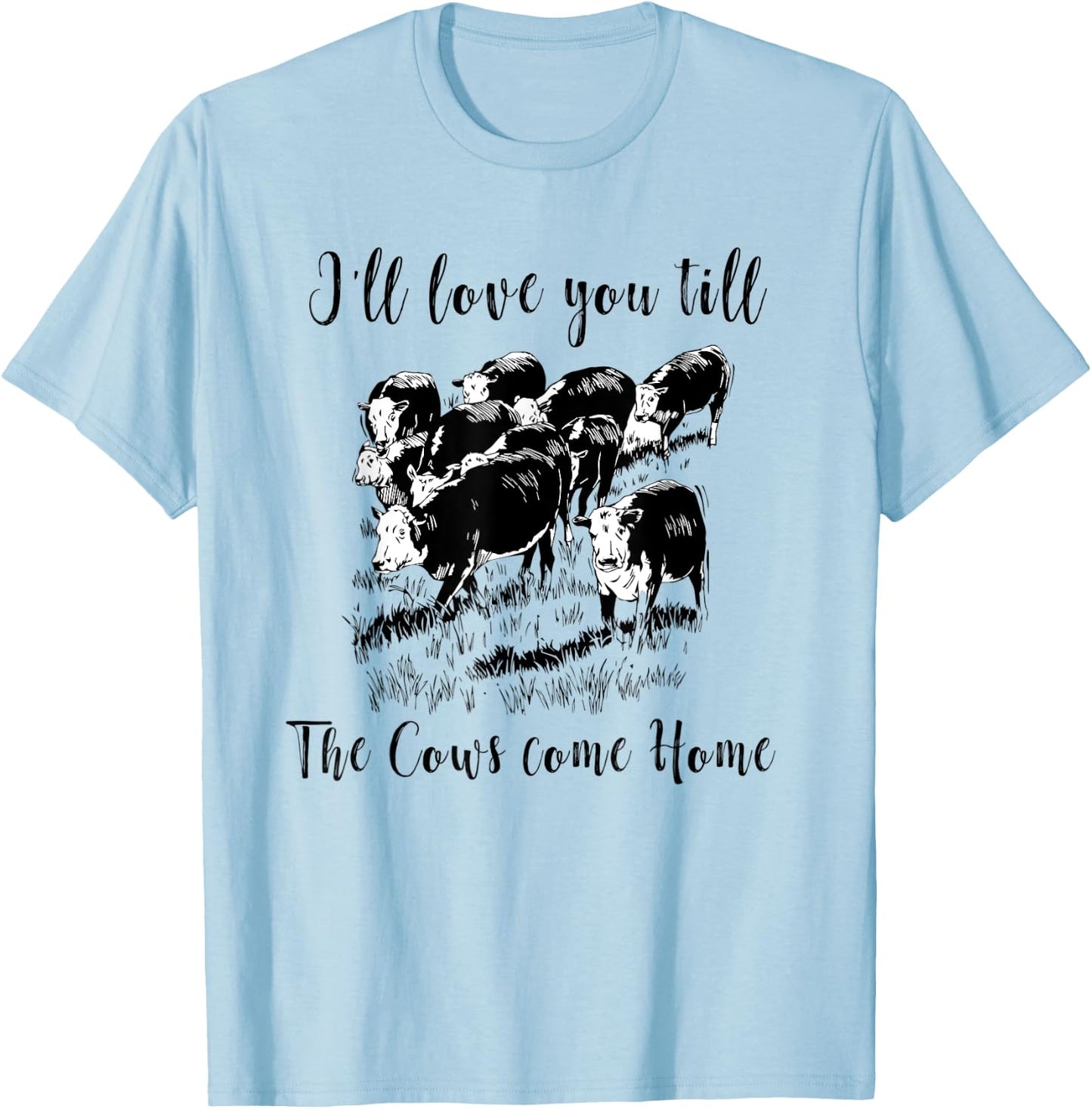 I'll Love You Till The Cows Come Home Country Farm Life T-Shirt - T-Shirt | Light Blue