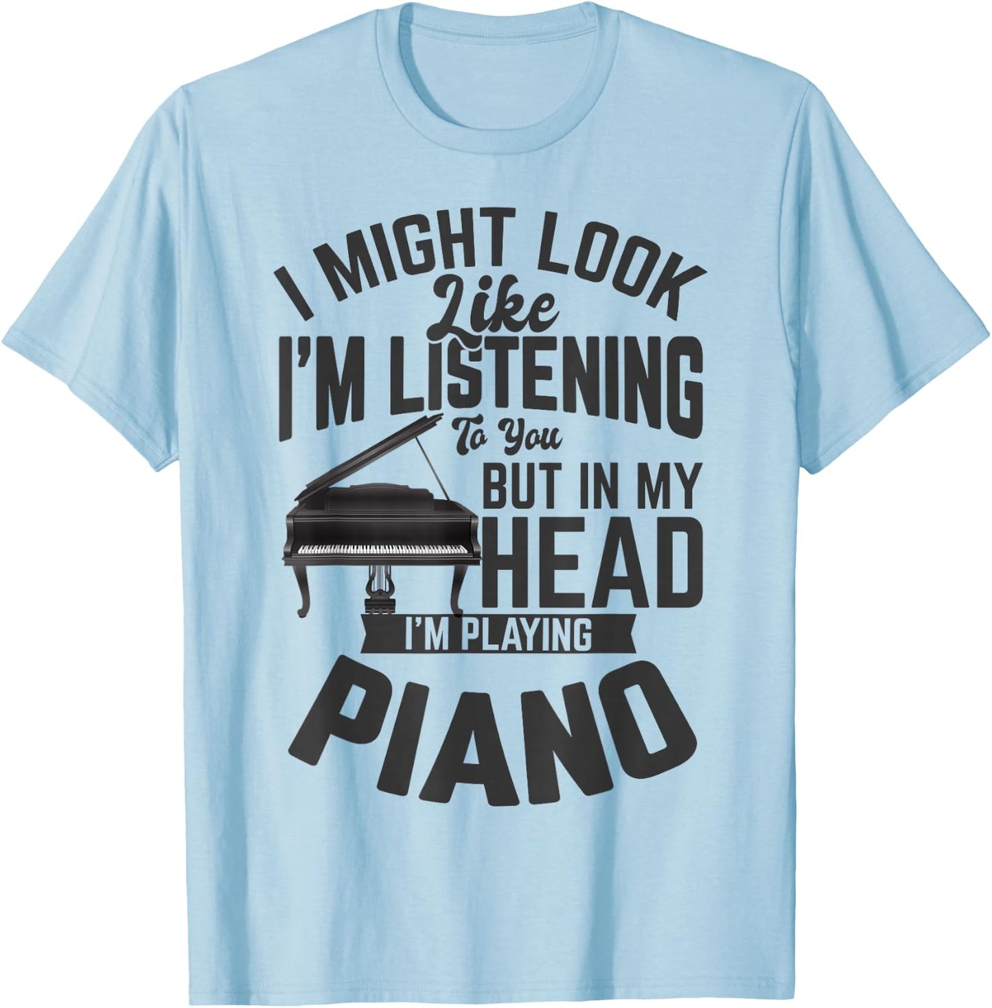 I Might Look Like i'm Listening to You Funny Piano Music T-Shirt - T-Shirt | Light Blue