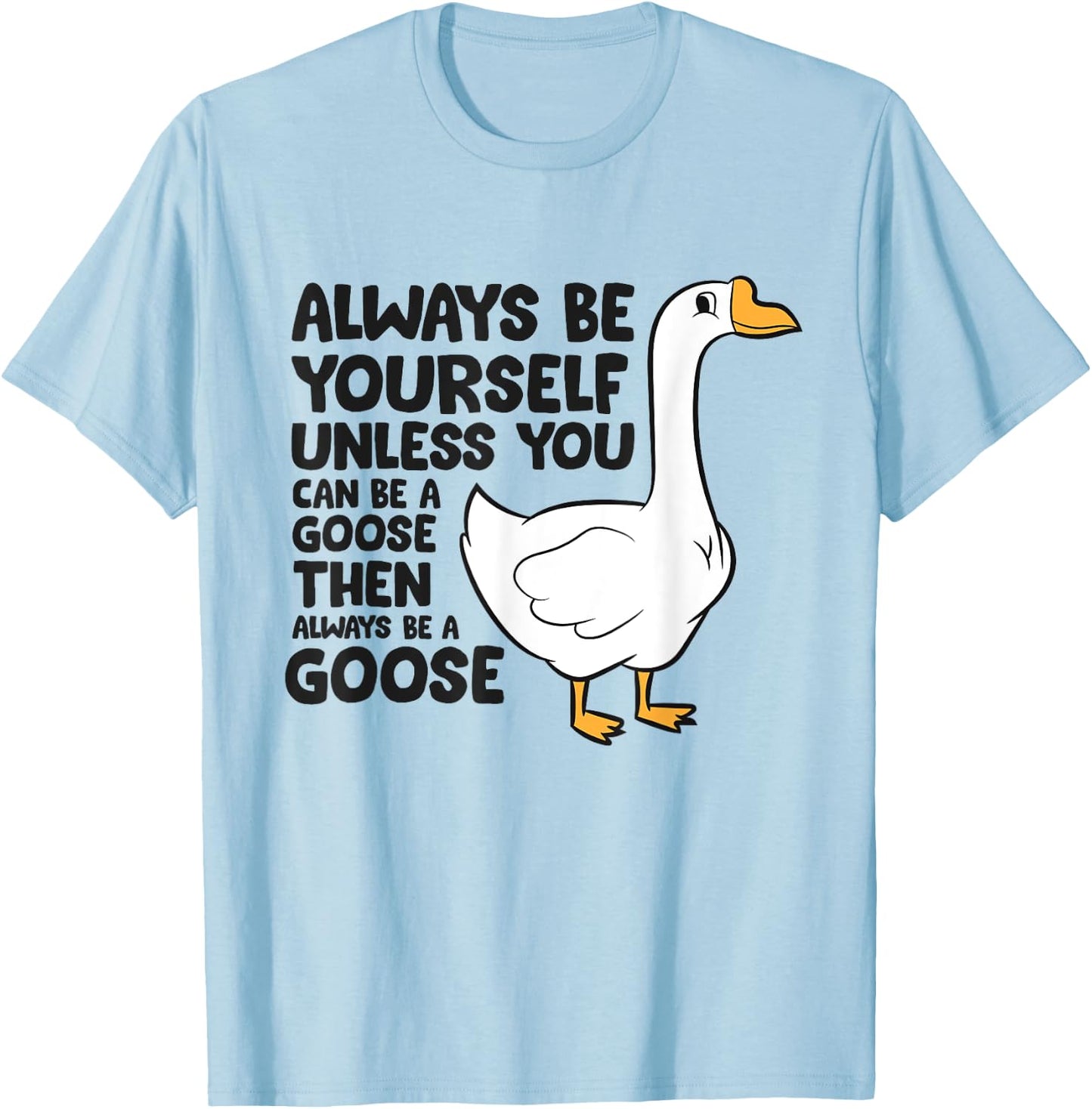 Goose Bird Always Be Yourself Unless You Can Be A Goose T-Shirt - T-Shirt | Light Blue
