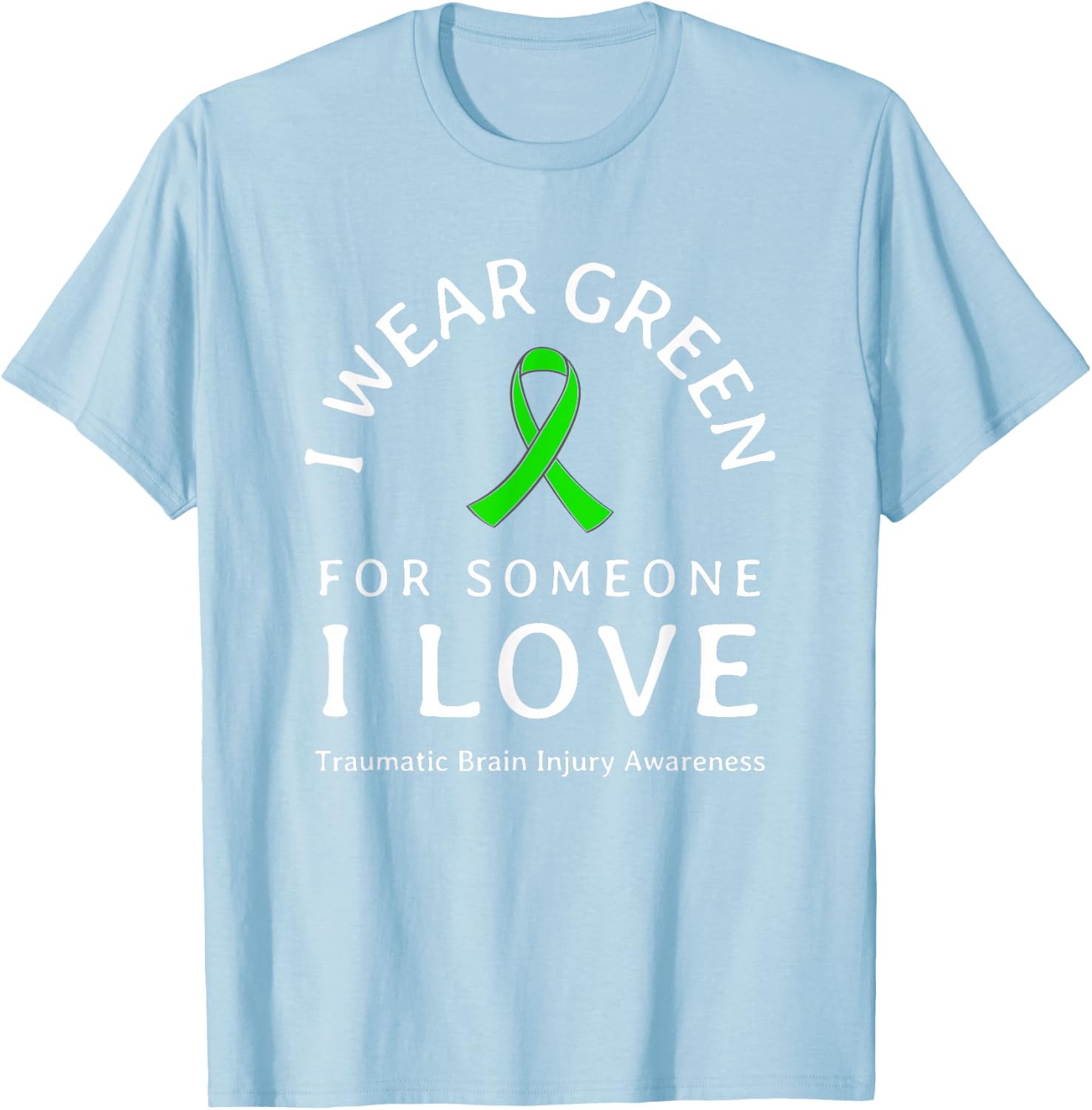 Brain Injury Wear Green Ribbon Love Someone Traumatic Quote T-Shirt - T-Shirt | Light Blue