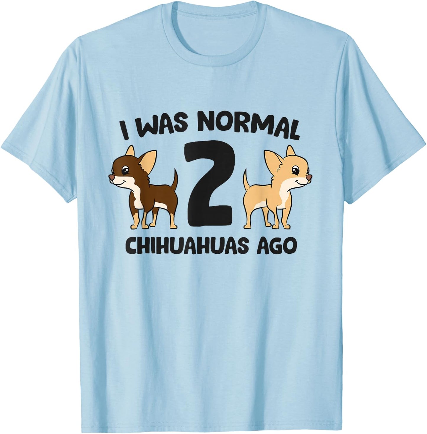 I Was Normal 2 Chihuahuas Ago Funny Chihuahua T-Shirt - T-Shirt | Light Blue