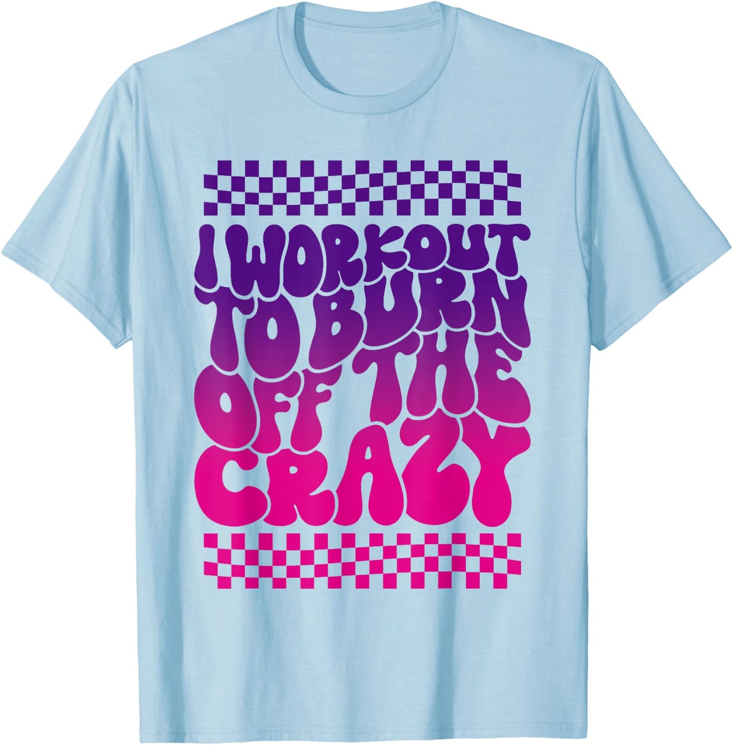 I Workout To Burn Off The Crazy Funny Gym T-Shirt - T-Shirt | Light Blue