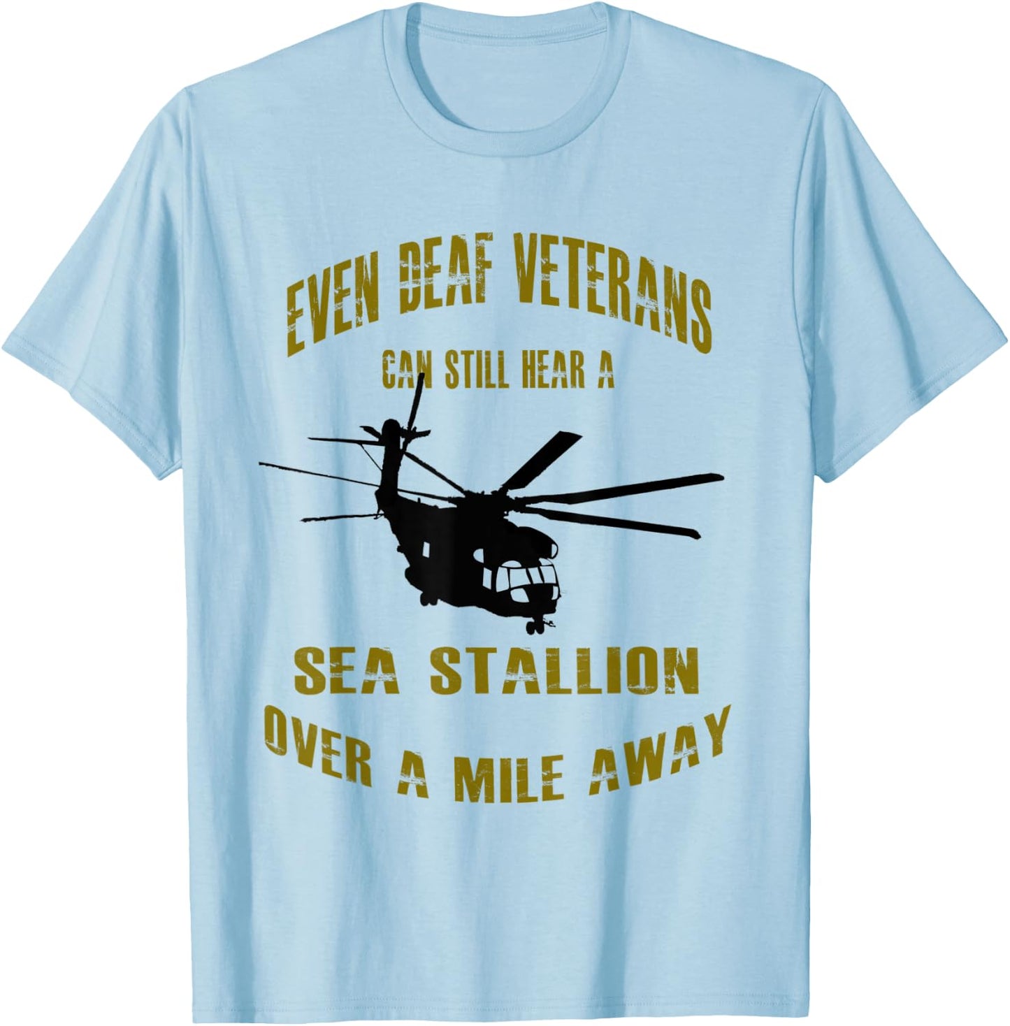Deaf Veterans can hear a Sea Stallion over a Mile Away CH-53 T-Shirt - T-Shirt | Light Blue