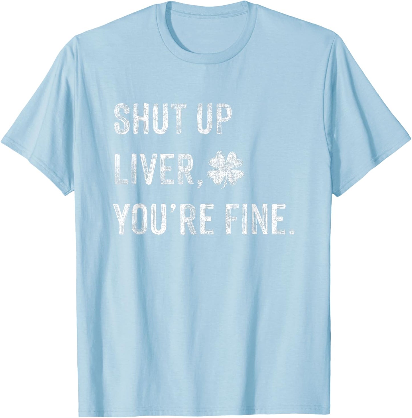 Funny Shut Up Liver Youre Fine Drinking St Patricks Day T-Shirt - T-Shirt | Light Blue