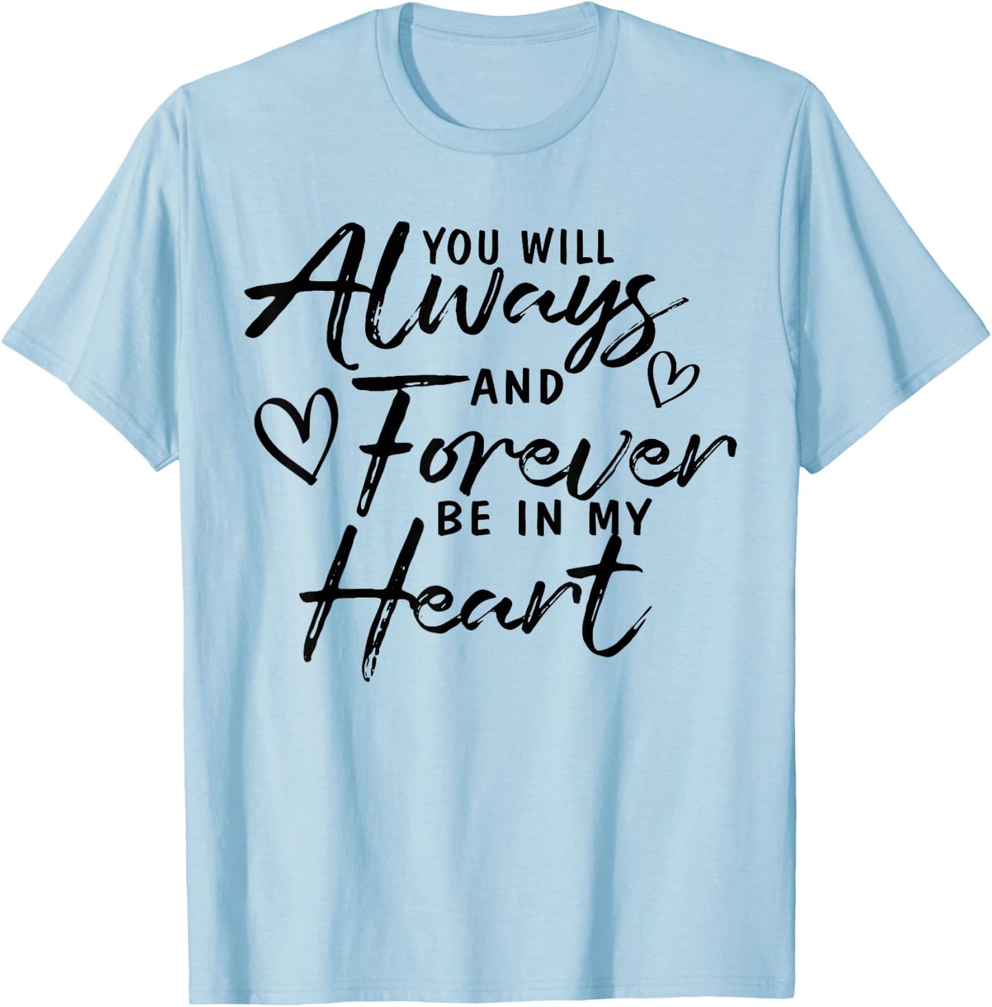 You Will Always And Forever Be In My Heart Gift T-Shirt - T-Shirt | Light Blue