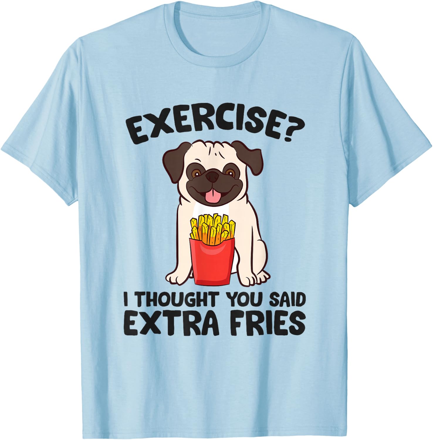 Exercise? I Thought You Said Extra Fries Pug Dog Puppy T-Shirt - T-Shirt | Light Blue