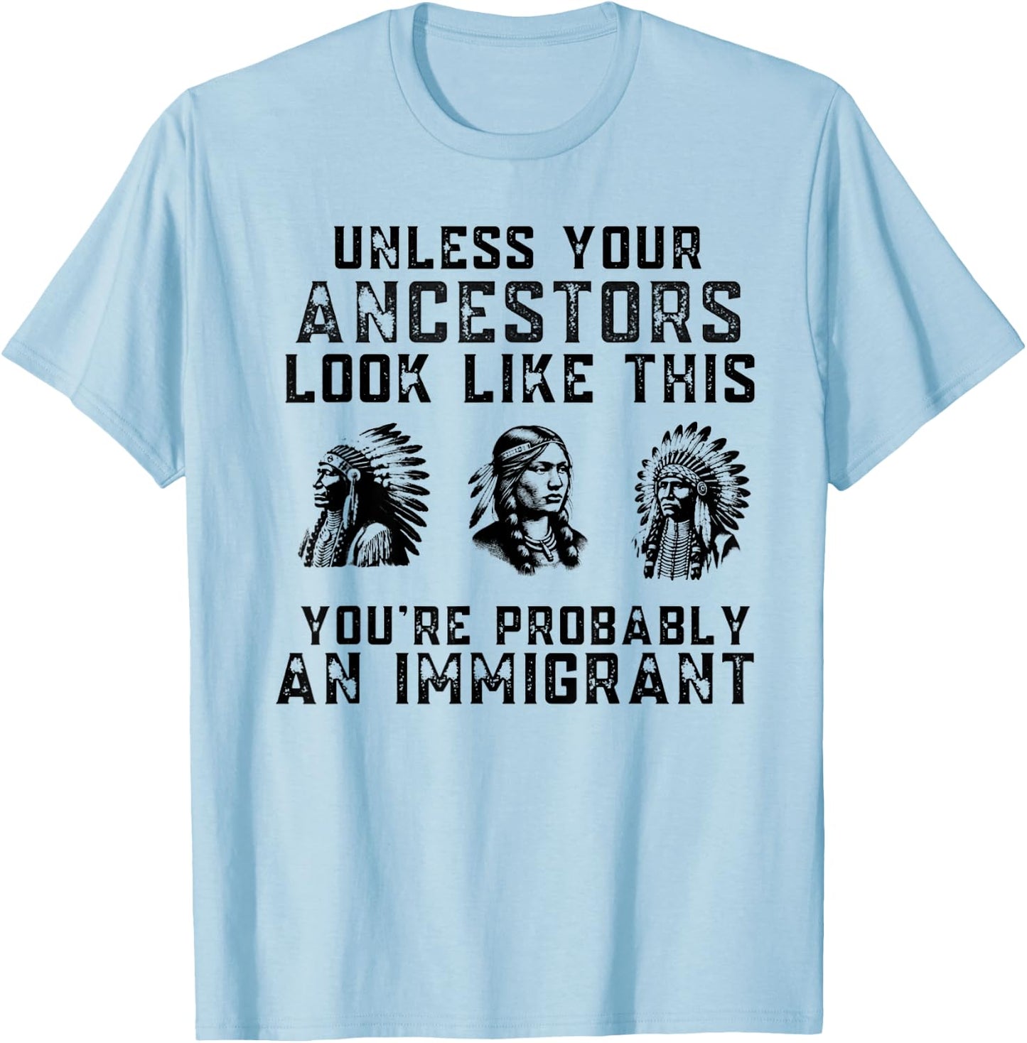 Unless Your Ancestors Look Like This You're An Immigrant T-Shirt - T-Shirt | Light Blue