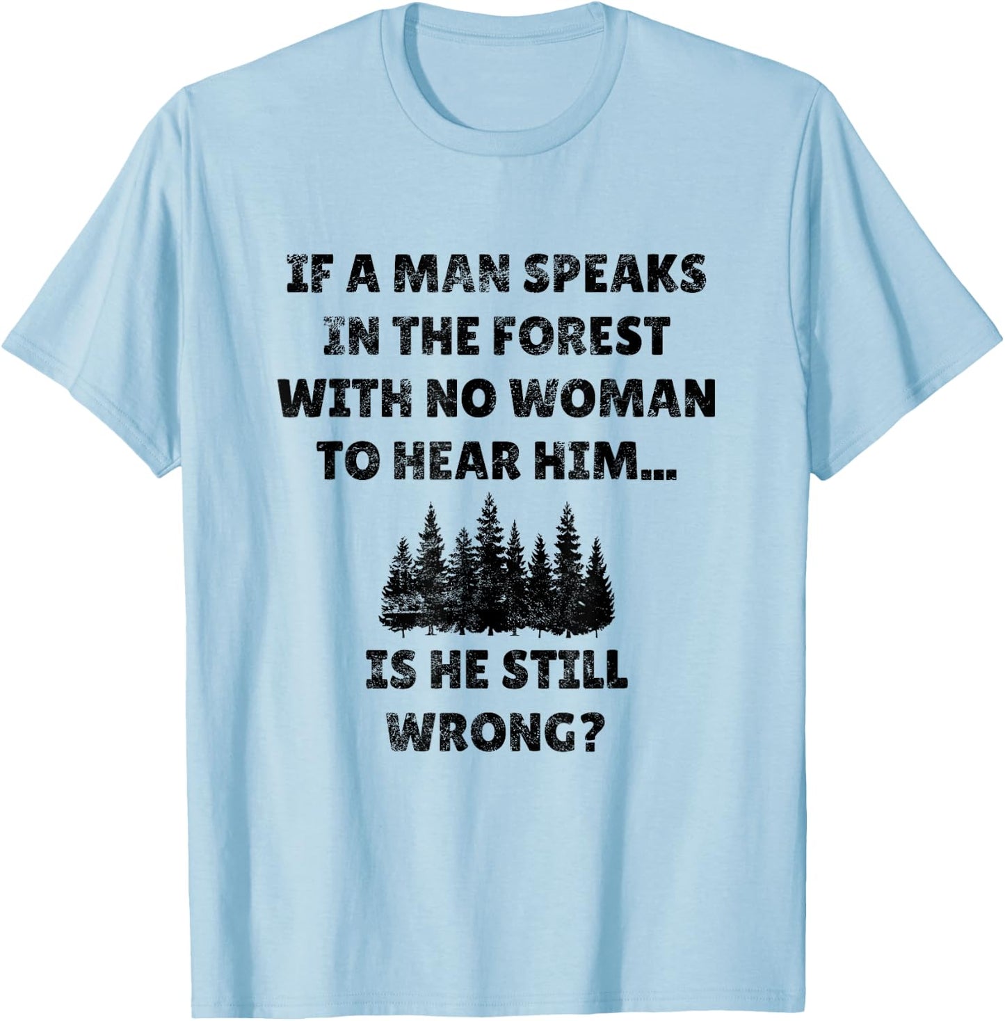 If A Man Speaks In The Forest Funny Gag Novelty Husband Gift T-Shirt - T-Shirt | Light Blue