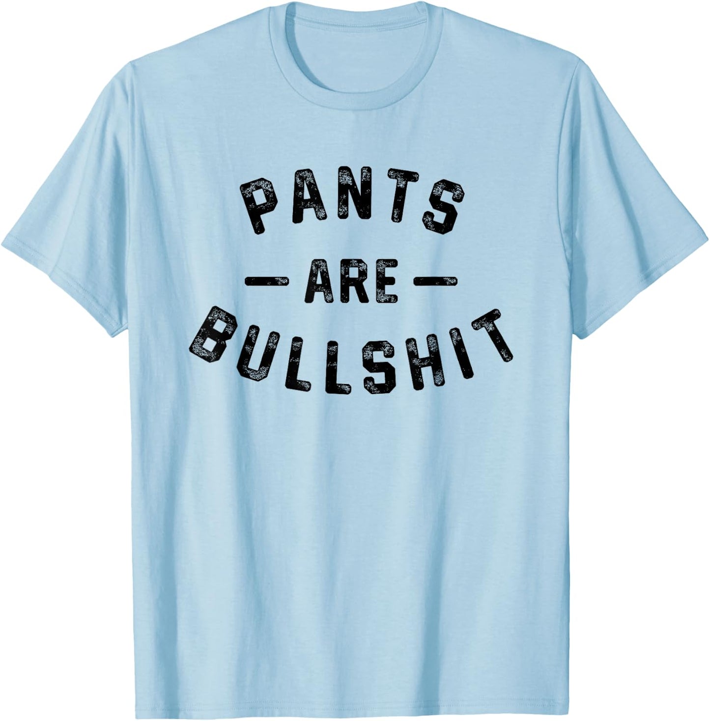 Pants Are Bullshit Funny Sarcastic Quote T-Shirt - T-Shirt | Light Blue
