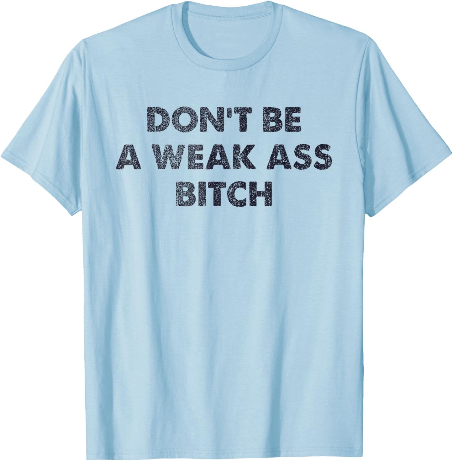Don't Be A Weak Ass Bitch Strong Attitude Empowerment T-Shirt - T-Shirt | Light Blue