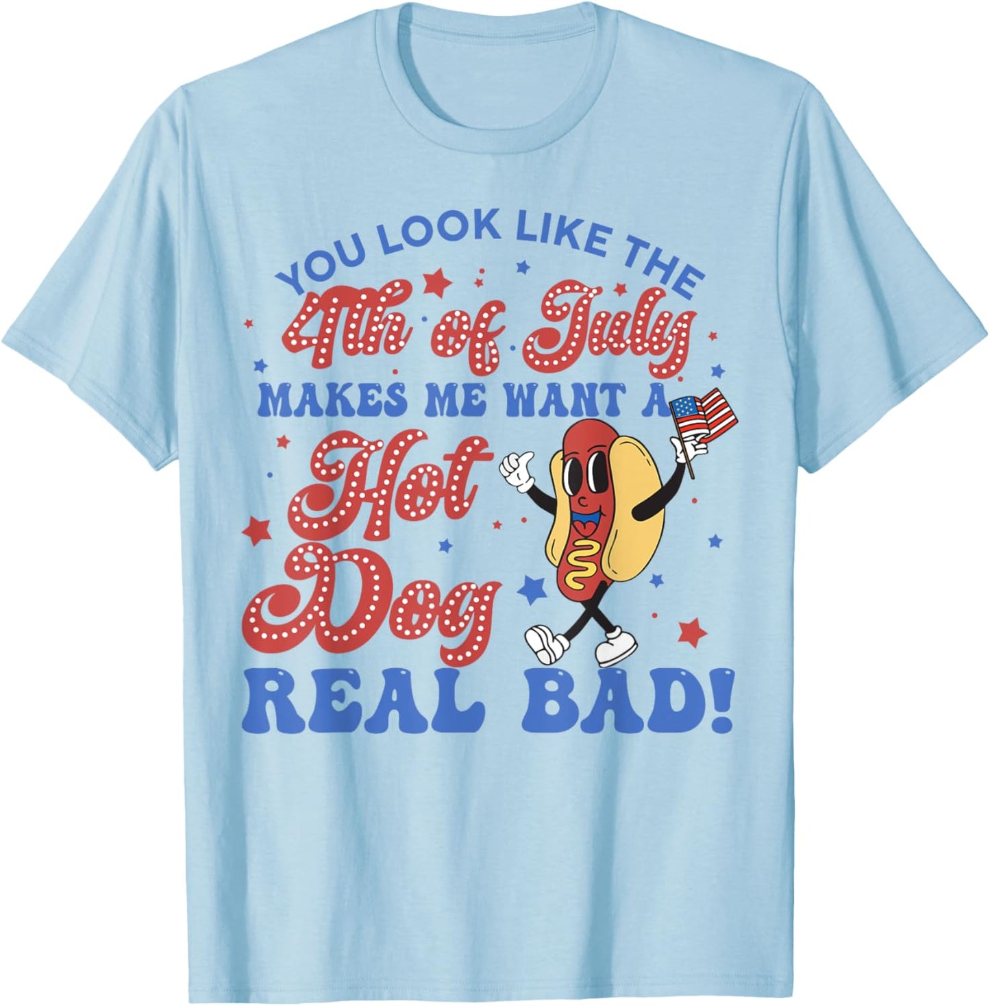 You Look Like 4th Of July Makes Me Want A Hot Dogs Real Bad T-Shirt - T-Shirt | Light Blue