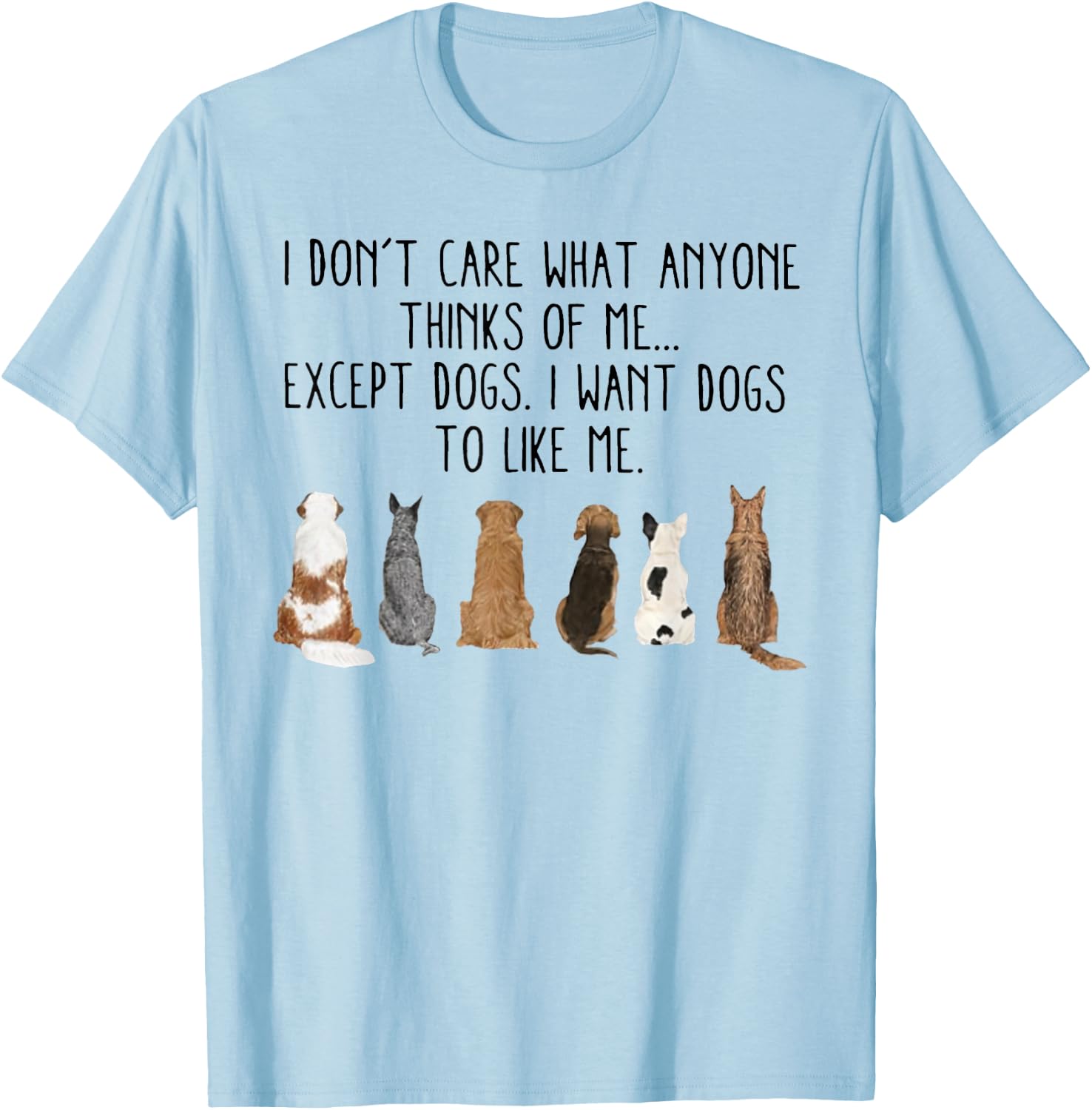 I Don't Care What Anyone Think Of Me Except Dogs I Want Dogs T-Shirt - T-Shirt | Light Blue
