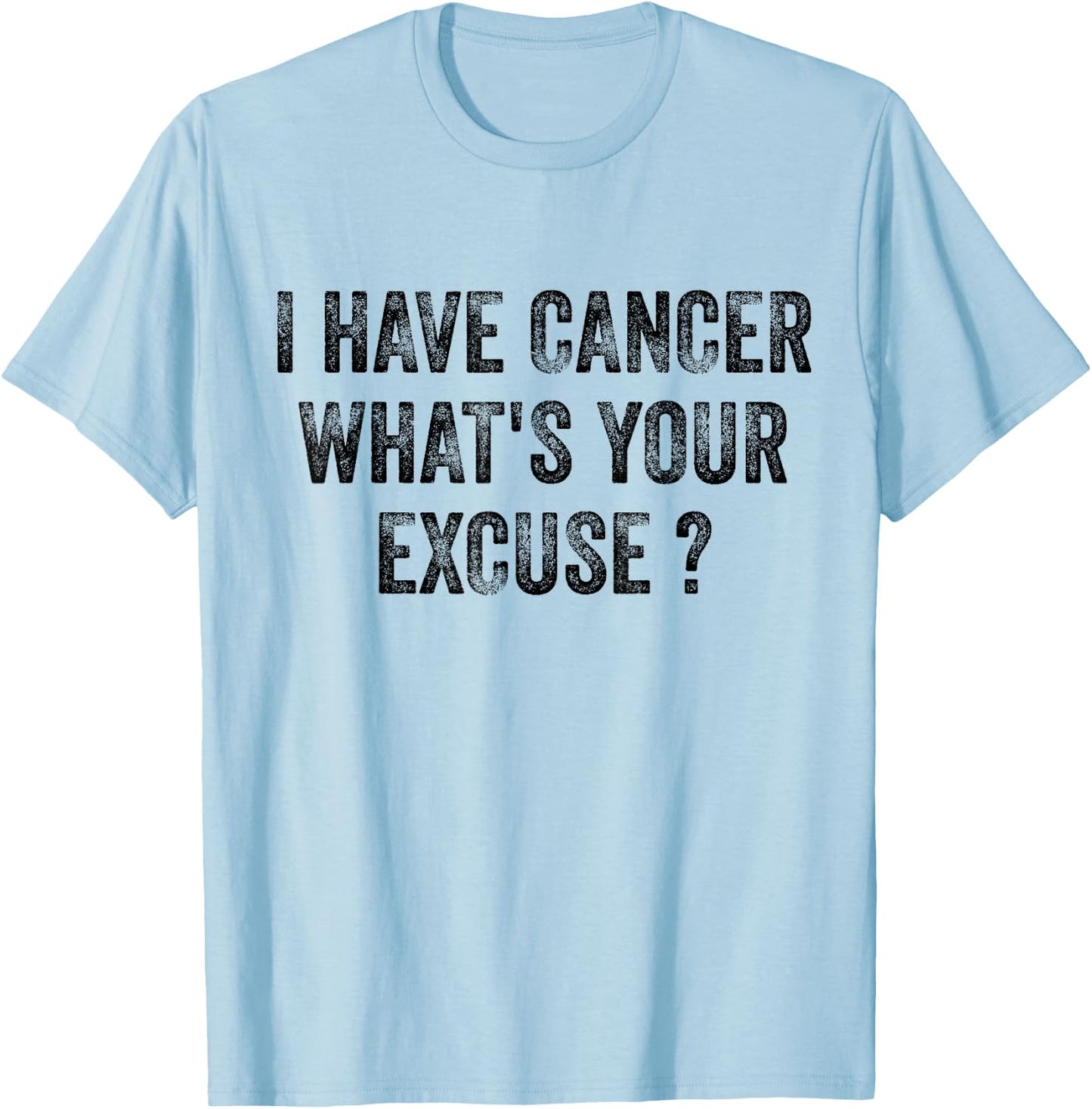 I Have Cancer What's Your Excuse T-Shirt - T-Shirt | Light Blue