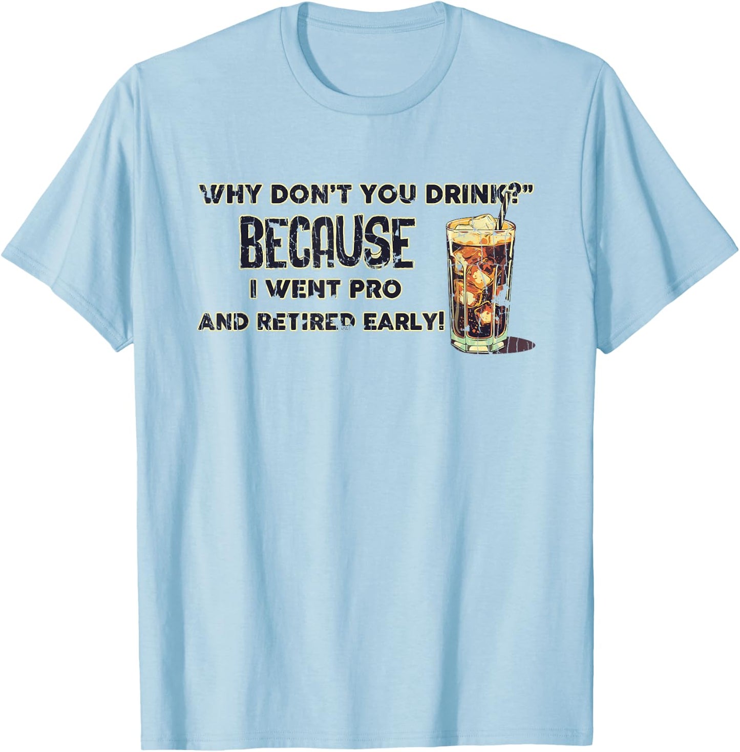 Why Don't You Drink? Because I Went Pro And Retired Early T-Shirt - T-Shirt | Light Blue
