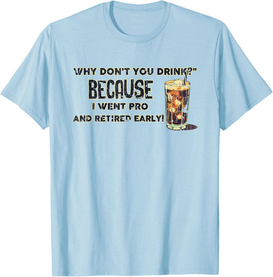 Why Don't You Drink? Because I Went Pro And Retired Early T-Shirt - T-Shirt | Light Blue